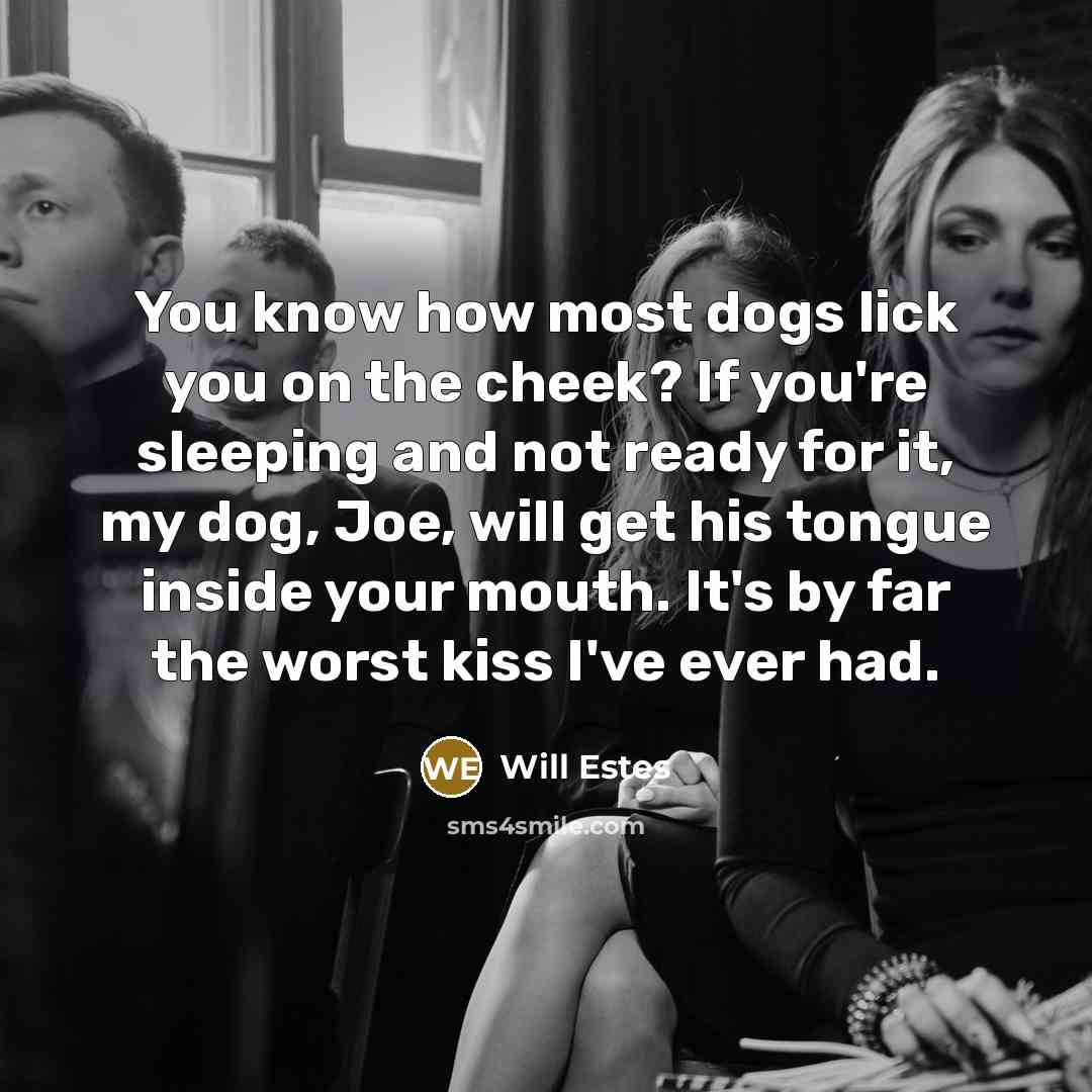 “You know how most dogs lick you on the cheek?…” quote by Will Estes