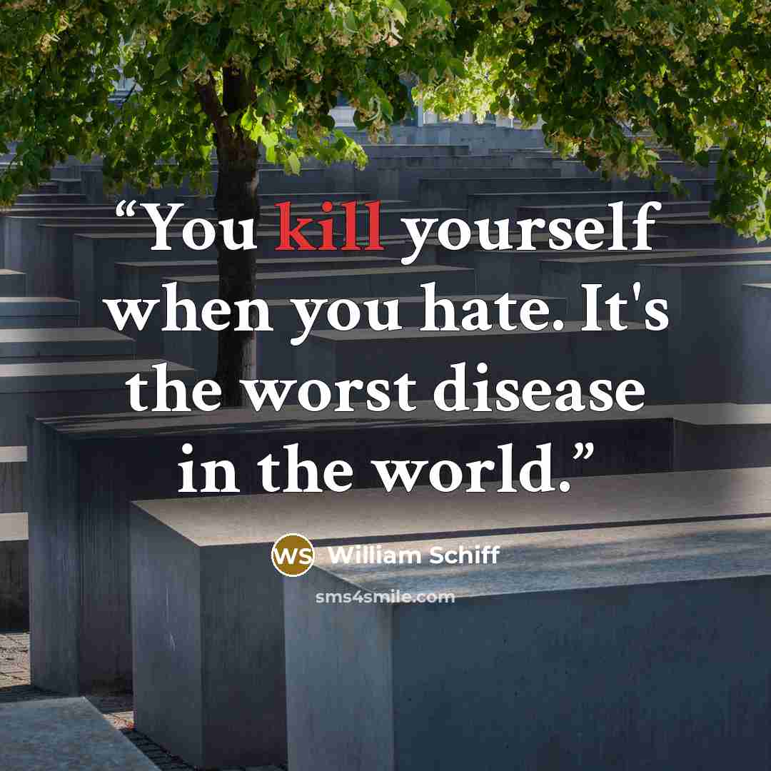 “You kill yourself when you hate. It's the worst disease in the world.” quote by William Schiff