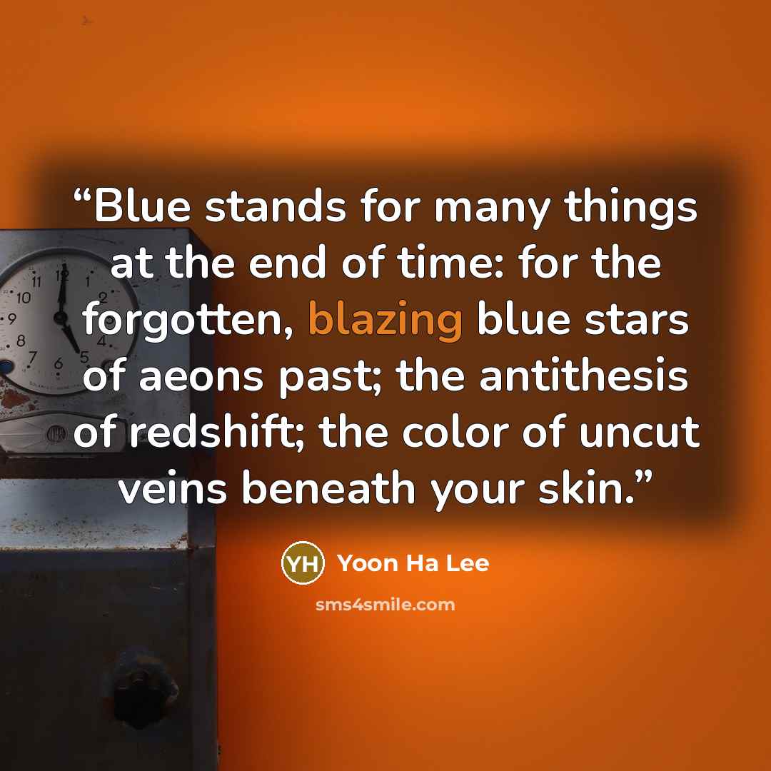 “Blue stands for many things at the end of time: for the forgotten, blazing blue stars of aeons past; the antithesis of redshift; the color of uncut veins beneath your skin.” quote by Yoon Ha Lee