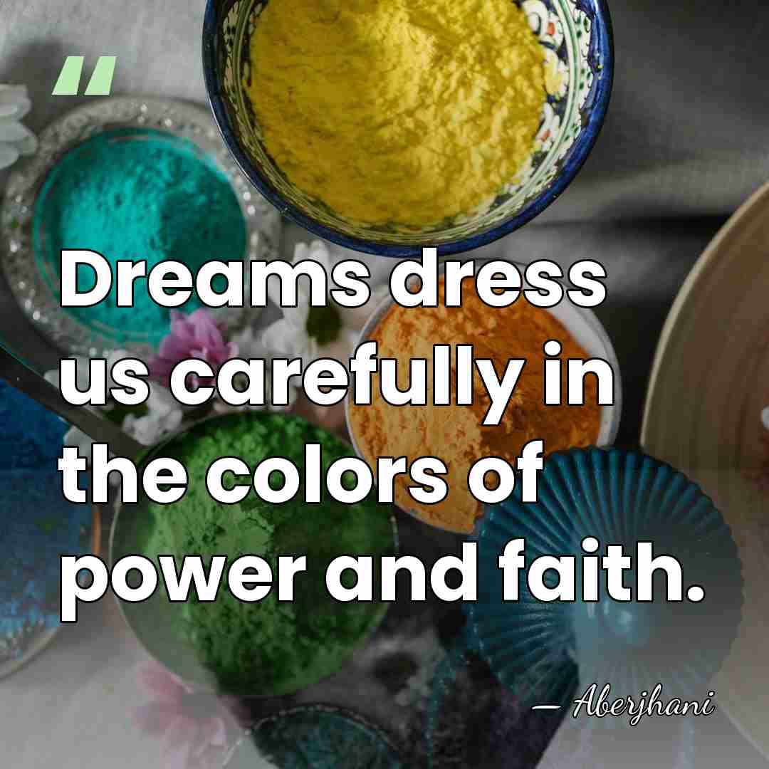 Dreams dress us carefully in the colors of power and faith. - Aberjhani