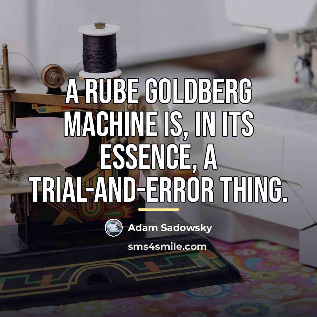 “A Rube Goldberg machine is, in its essence, a trial-and-error…” quote by Adam Sadowsky