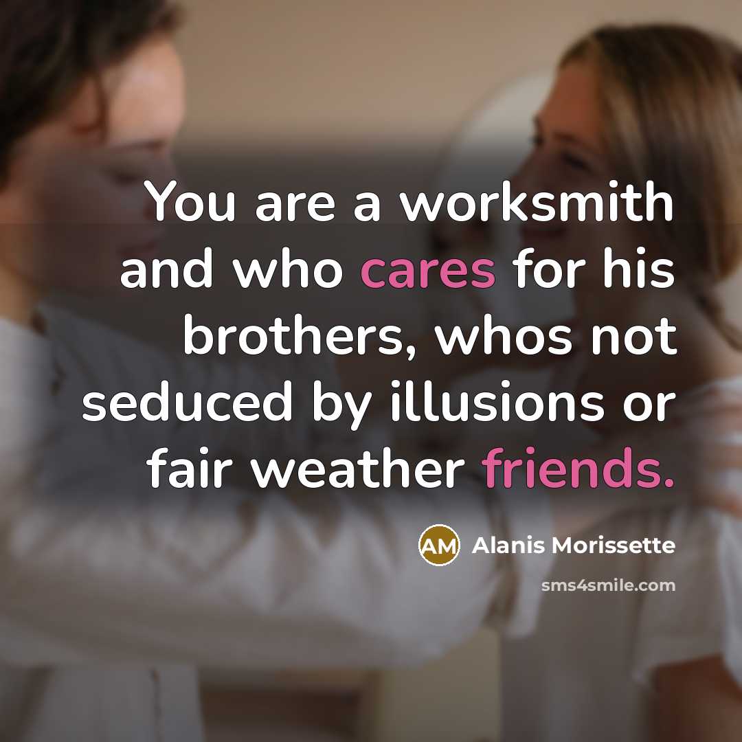 “You are a worksmith and who cares for his brothers,…” quote by Alanis Morissette