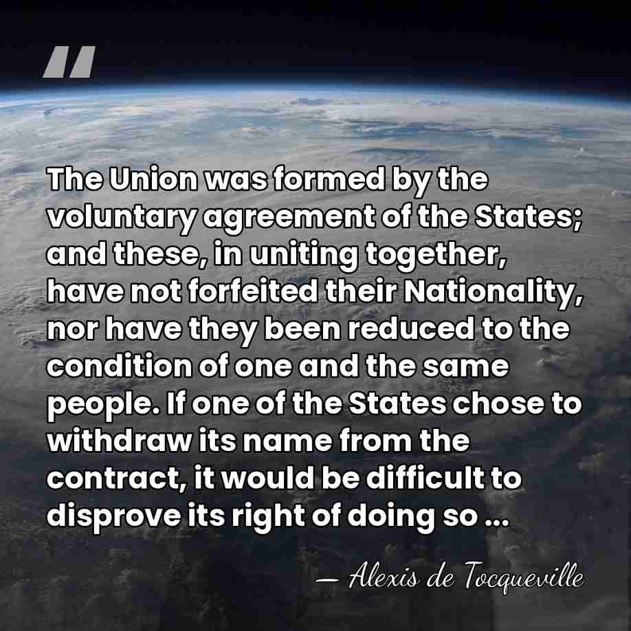 The Union was formed by the voluntary agreement of the States; and&hellip; - Alexis de Tocqueville