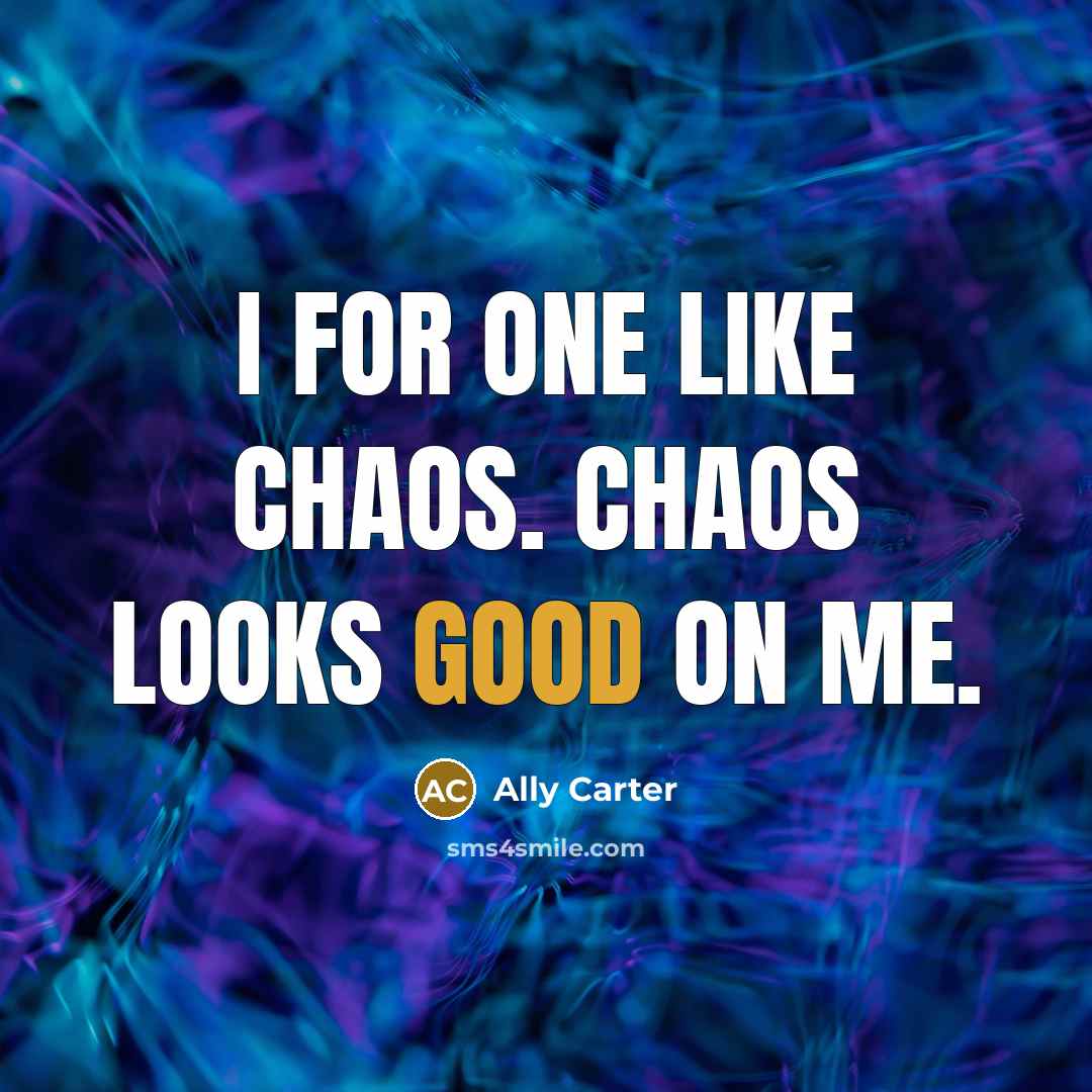 “I for one like chaos. Chaos looks good on me.…” quote by Ally Carter