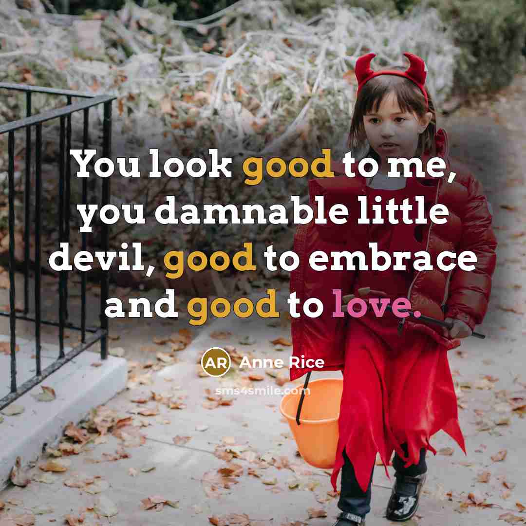 “You look good to me, you damnable little devil, good…” quote by Anne Rice
