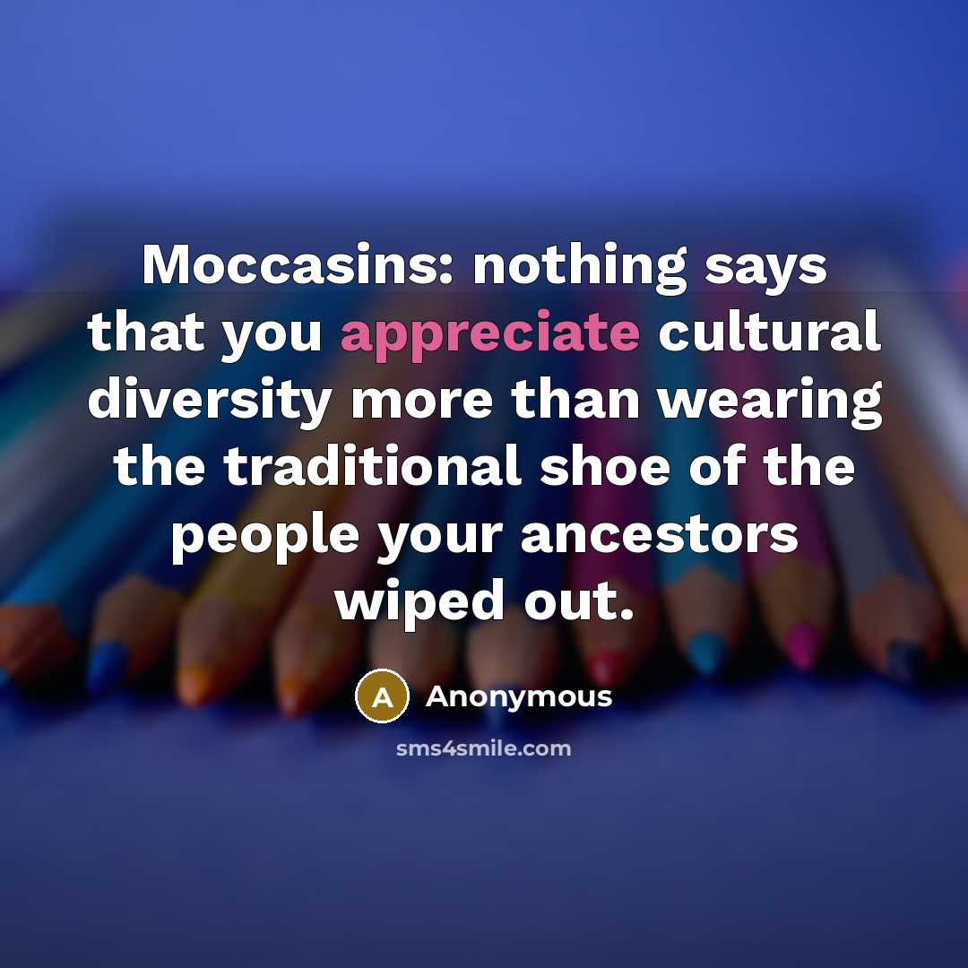 “Moccasins: nothing says that you appreciate cultural diversity more than…” quote by Anonymous