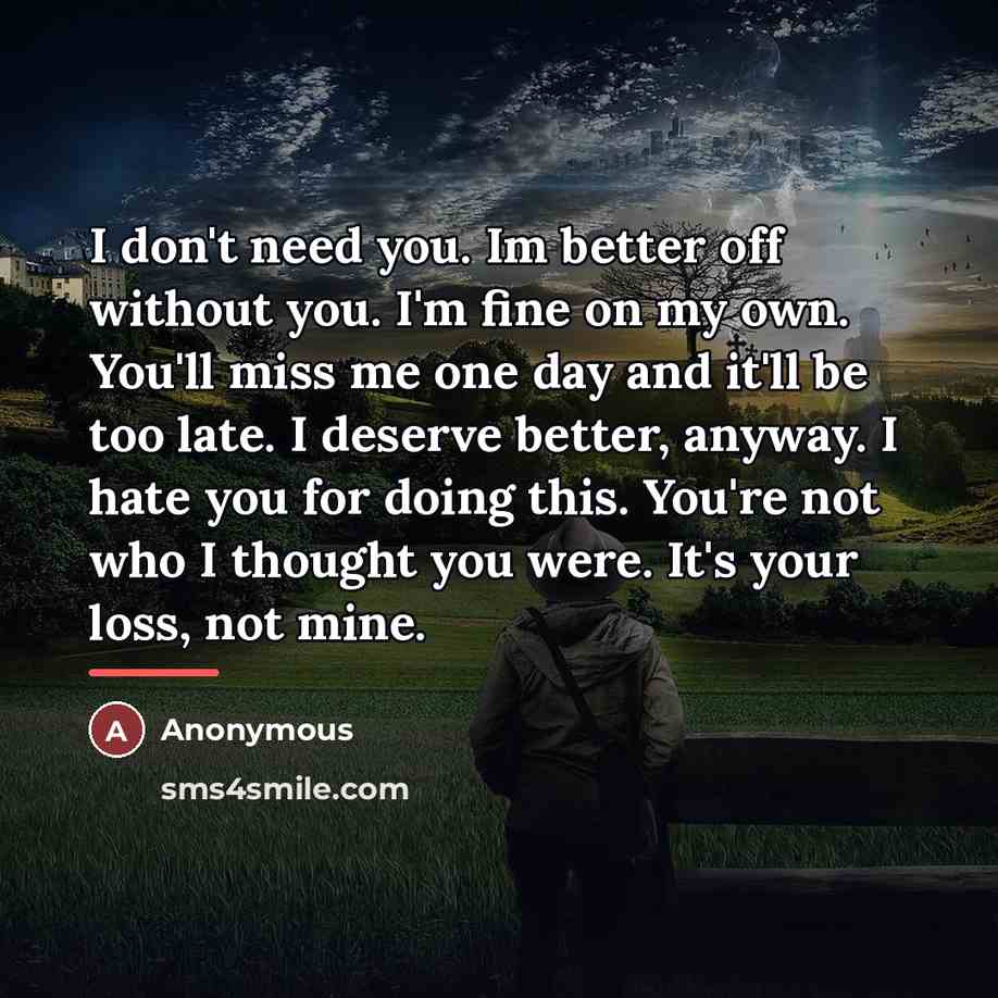 “I don't need you. Im better off without you. I'm…” quote by Anonymous