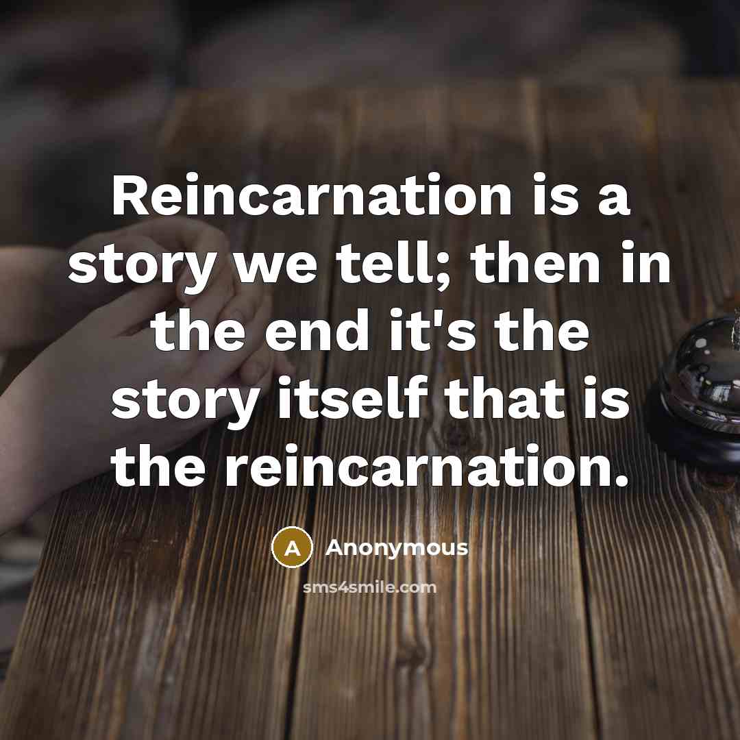 “Reincarnation is a story we tell; then in the end…” quote by Anonymous