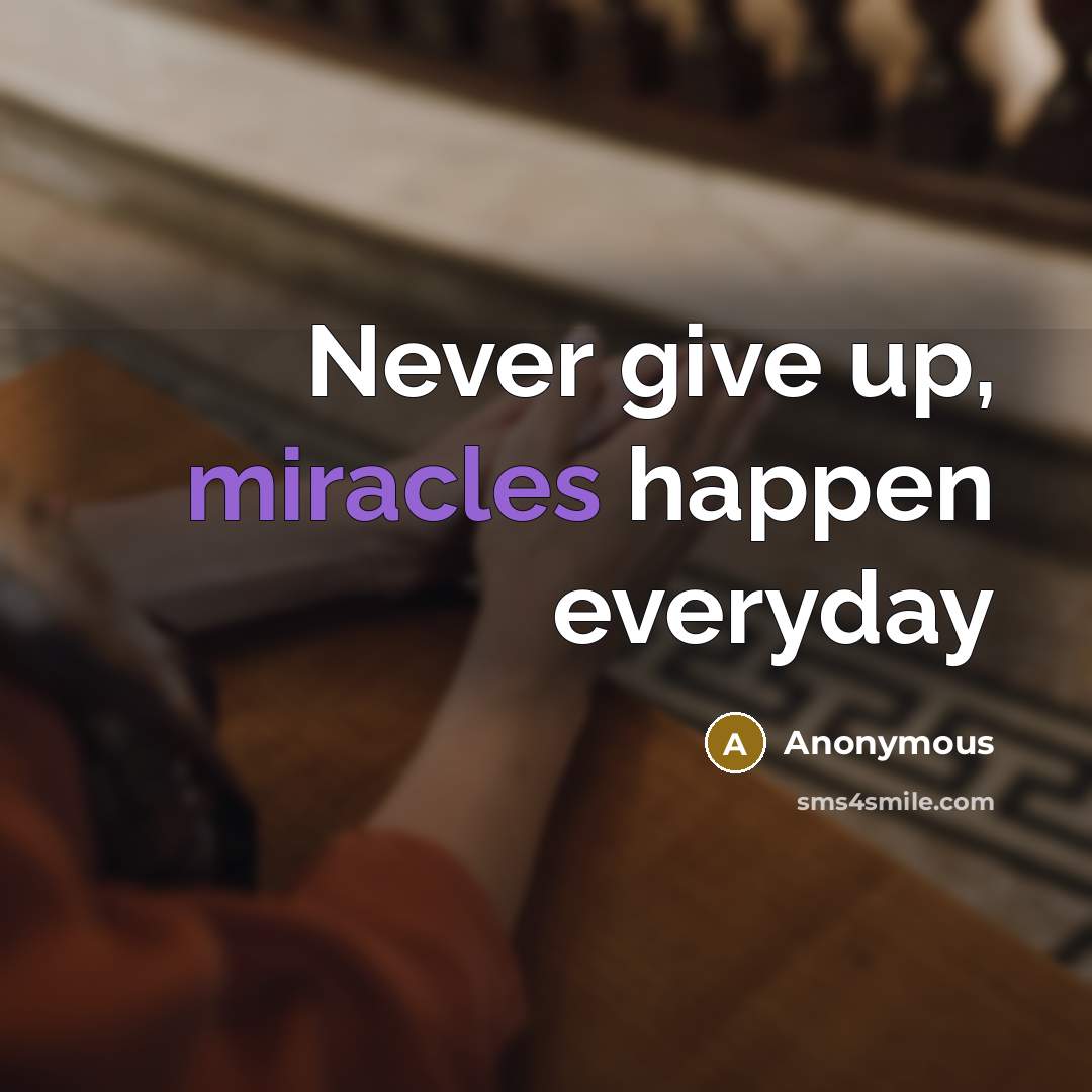 “Never give up, miracles happen everyday” quote by Anonymous