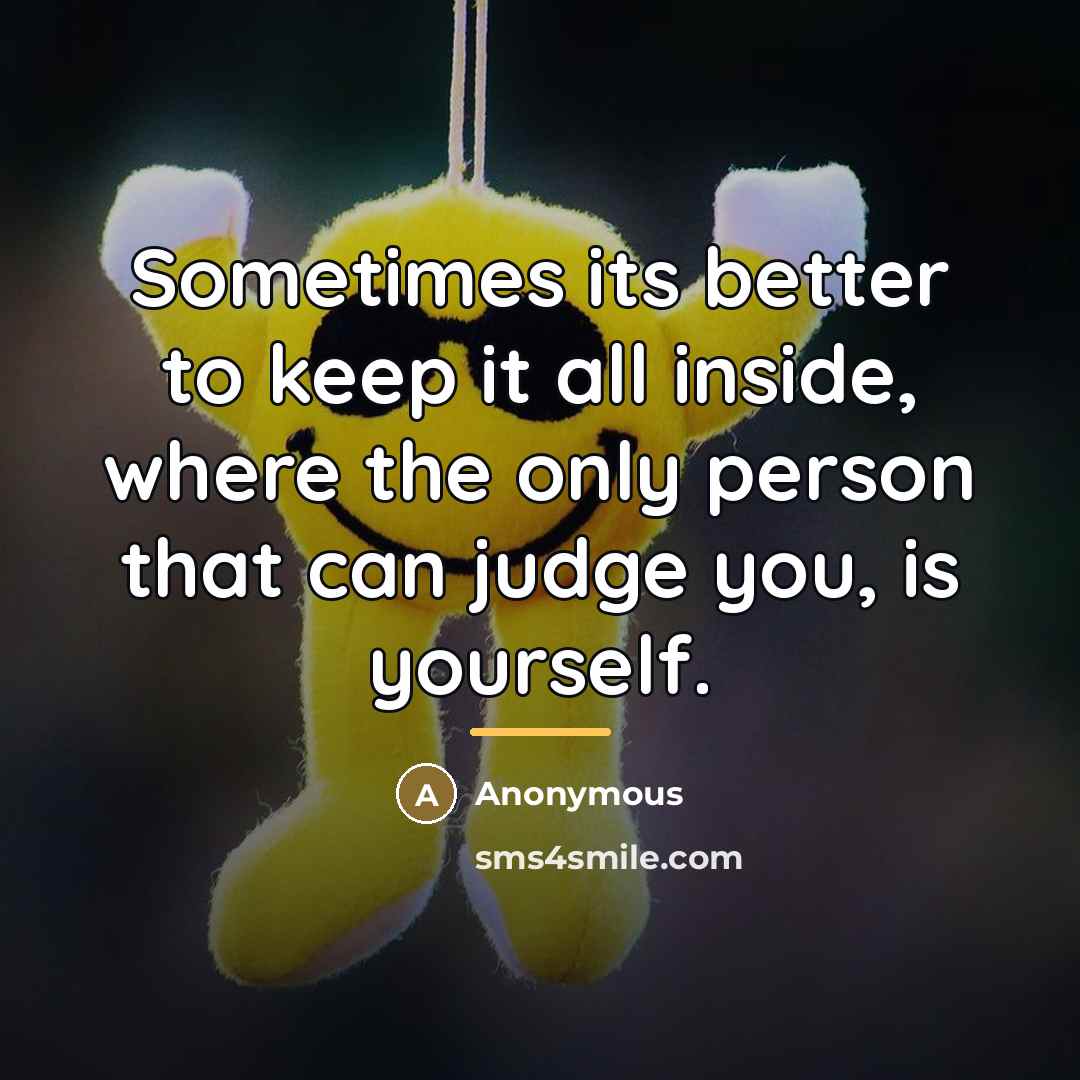 “Sometimes its better to keep it all inside, where the…” quote by Anonymous