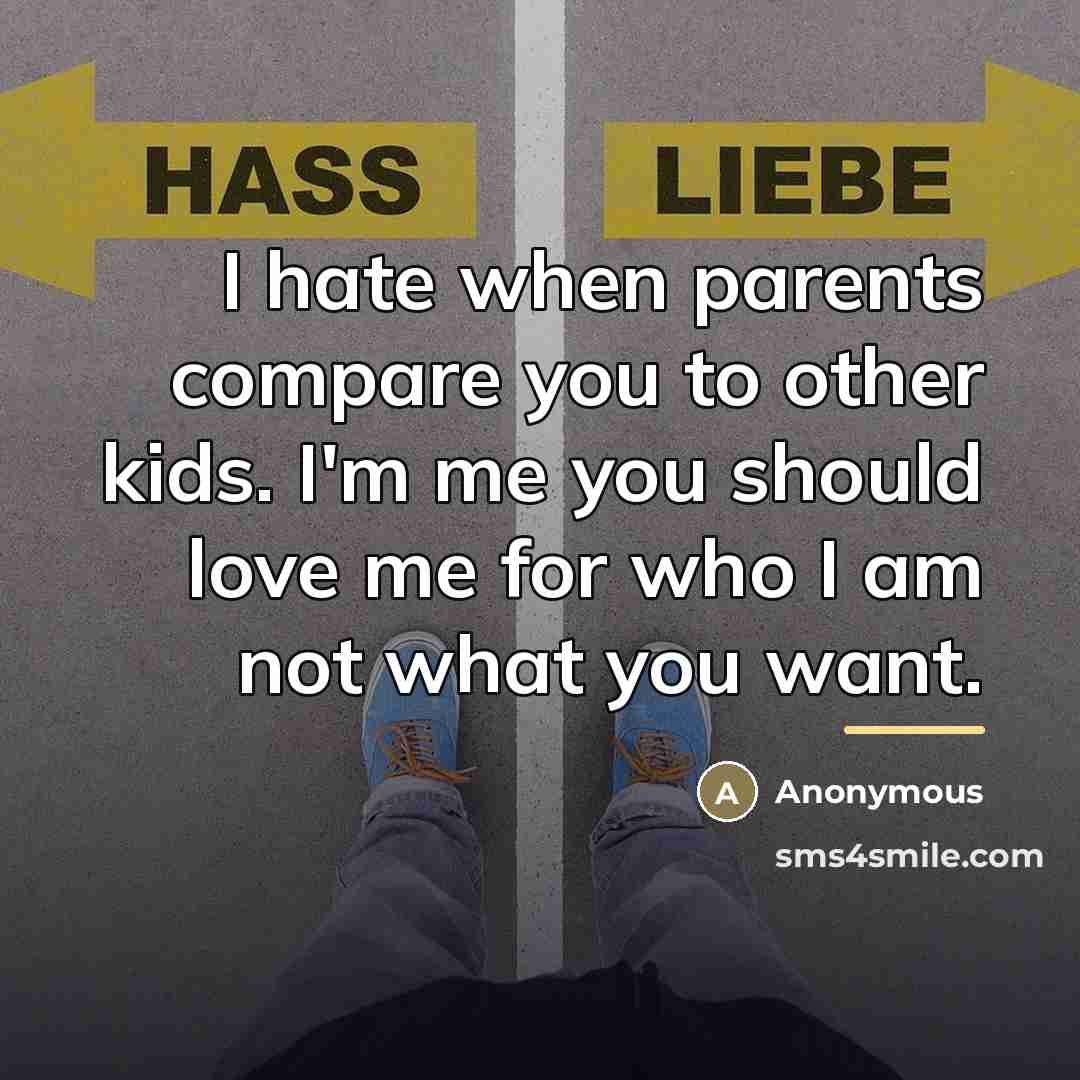 “I hate when parents compare you to other kids. I'm me you should love me for who I am not what you want.” quote by Anonymous