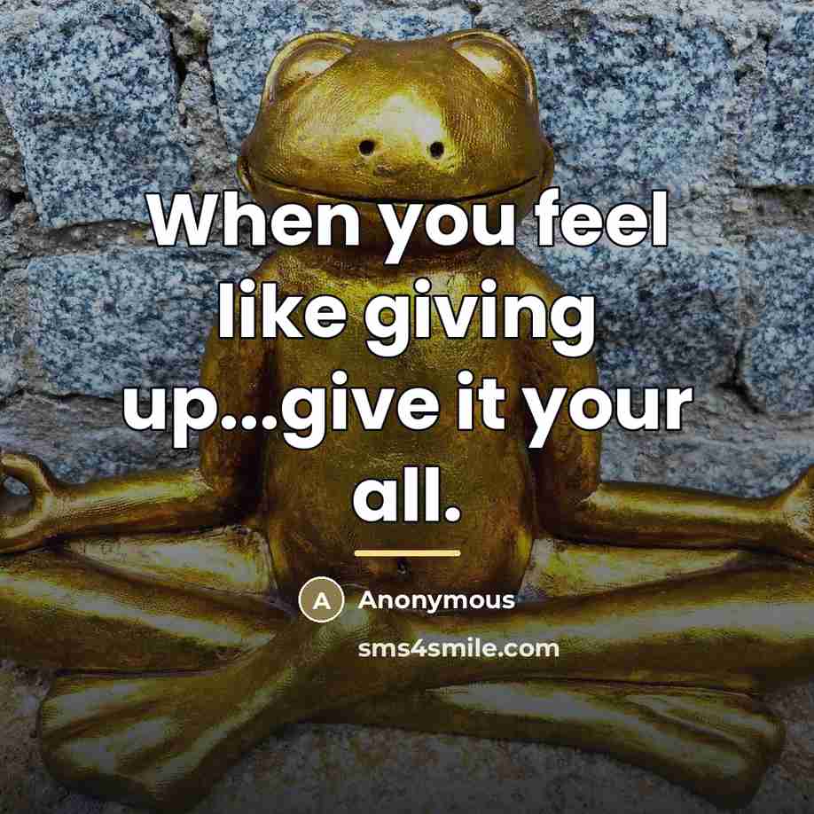 “When you feel like giving up...give it your all.…” quote by Anonymous