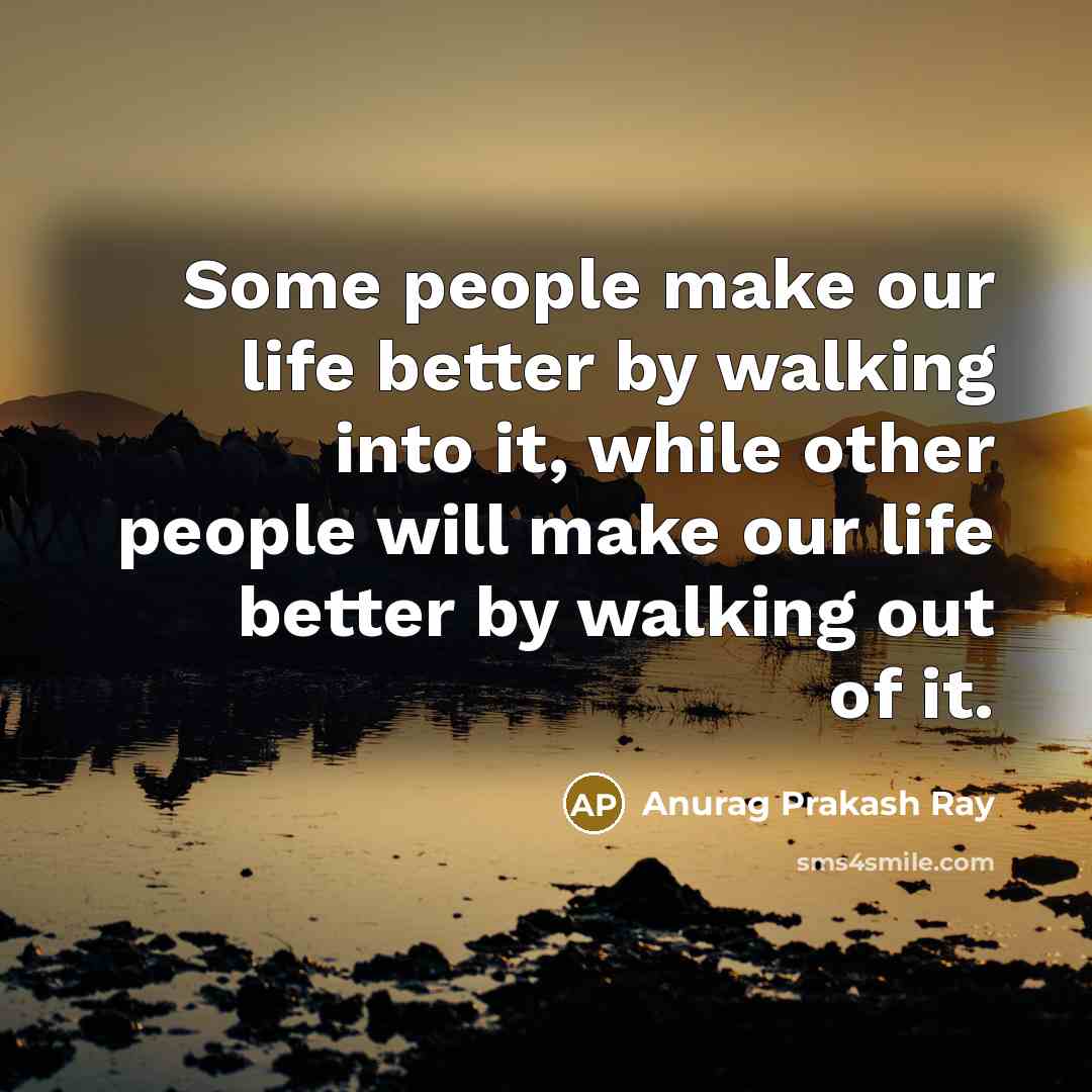 “Some people make our life better by walking into it,…” quote by Anurag Prakash Ray