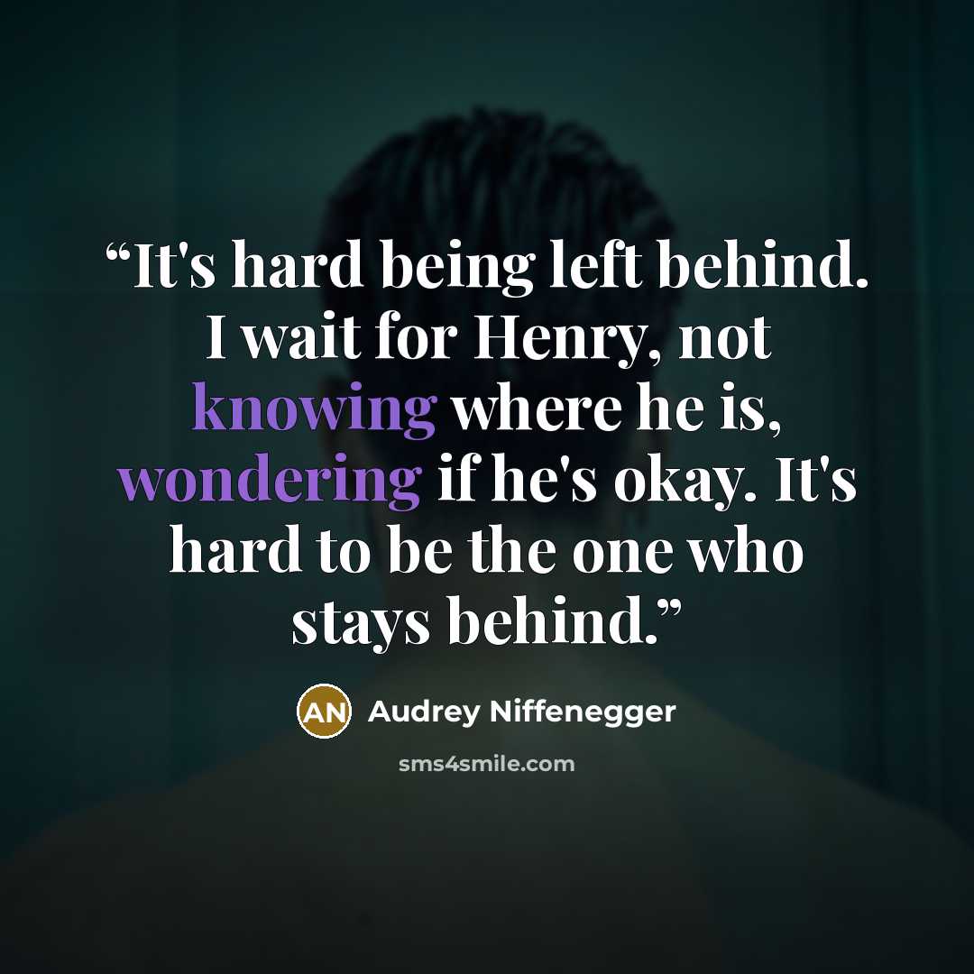 “It's hard being left behind. I wait for Henry, not knowing where he is, wondering if he's okay. It's hard to be the one who stays behind.” quote by Audrey Niffenegger
