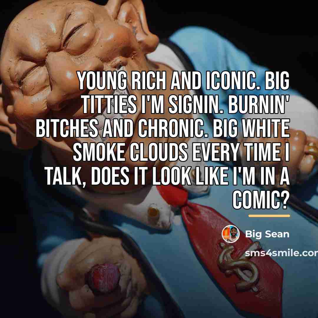 “Young rich and iconic. Big titties I'm signin. Burnin' bitches…” quote by Big Sean