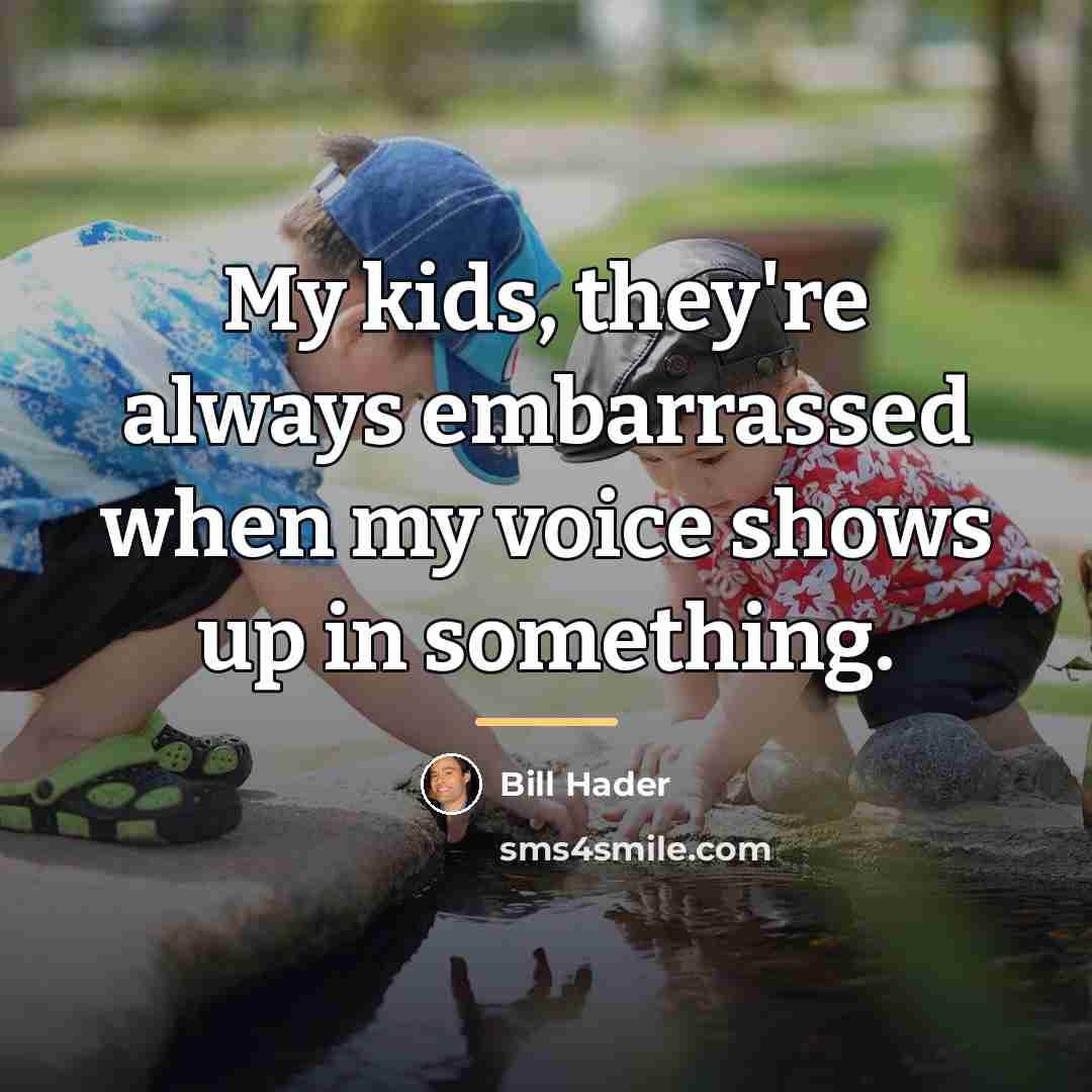 “My kids, they're always embarrassed when my voice shows up…” quote by Bill Hader
