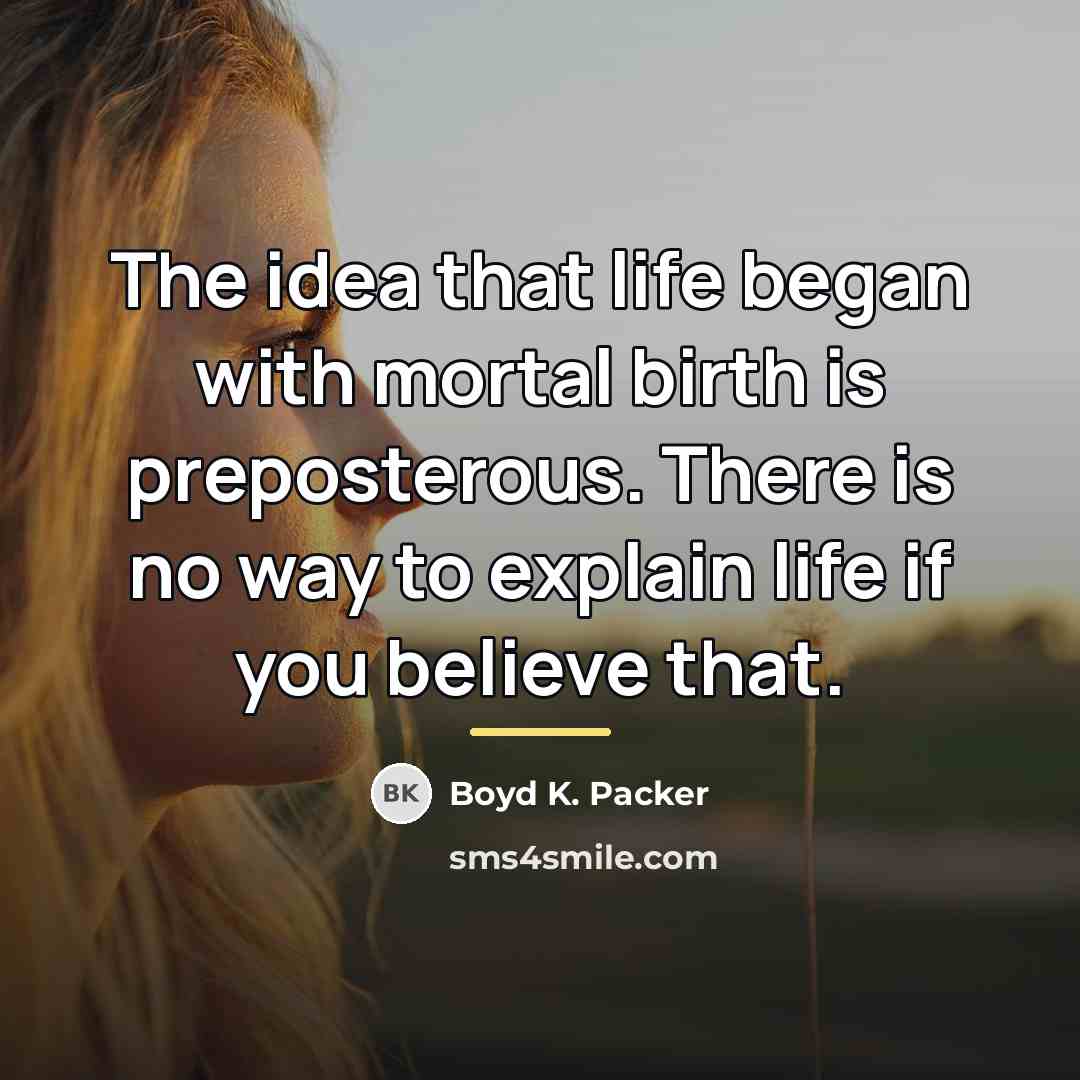 “The idea that life began with mortal birth is preposterous.…” quote by Boyd K. Packer