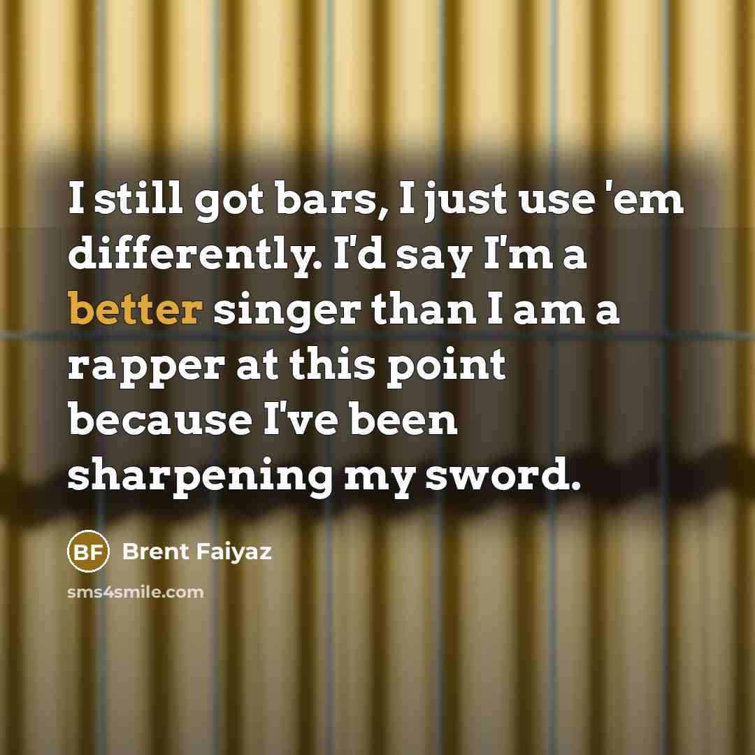 “I still got bars, I just use 'em differently. I'd say I'm a better singer than I am a rapper at this point because I've been sharpening my sword.” quote by Brent Faiyaz
