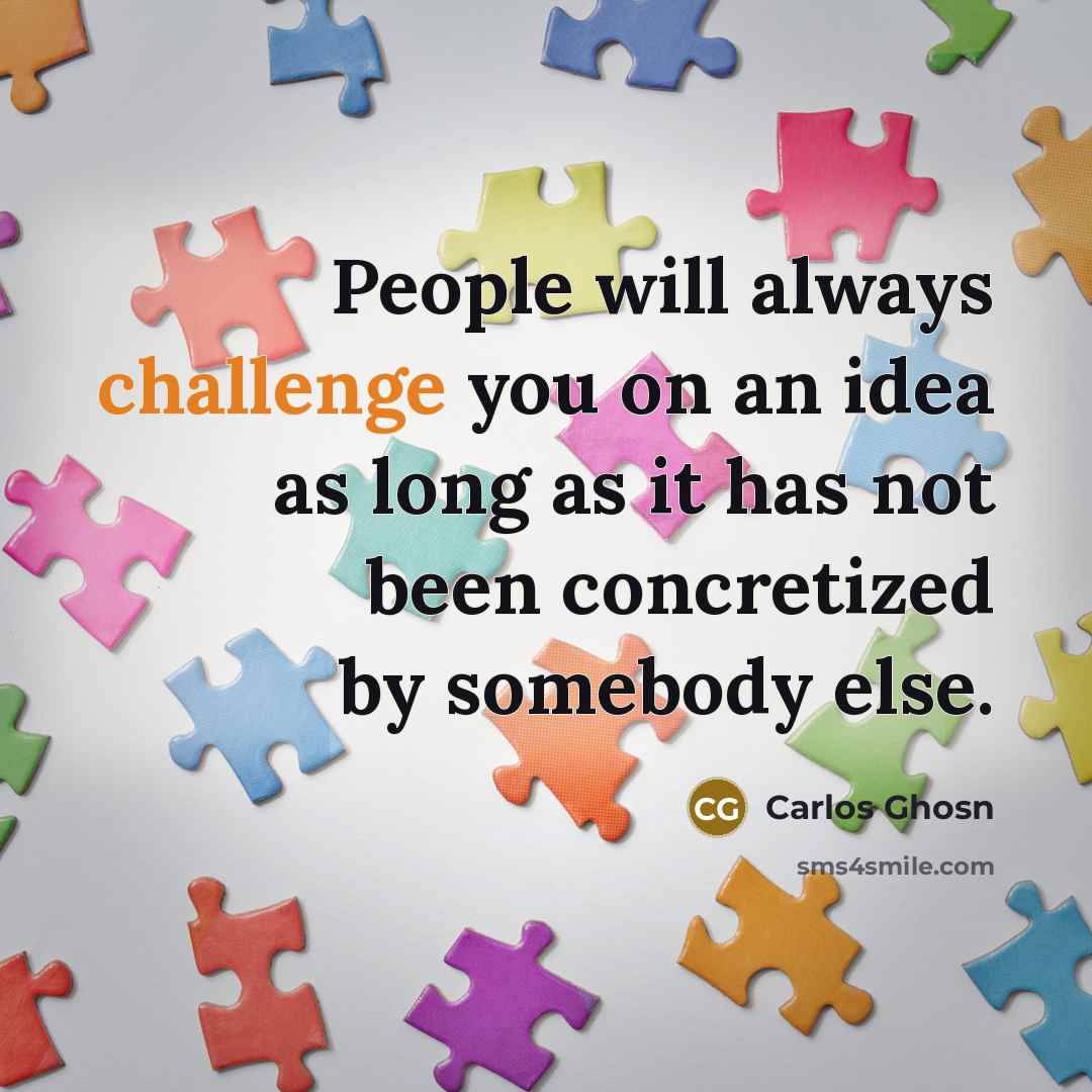 “People will always challenge you on an idea as long…” quote by Carlos Ghosn