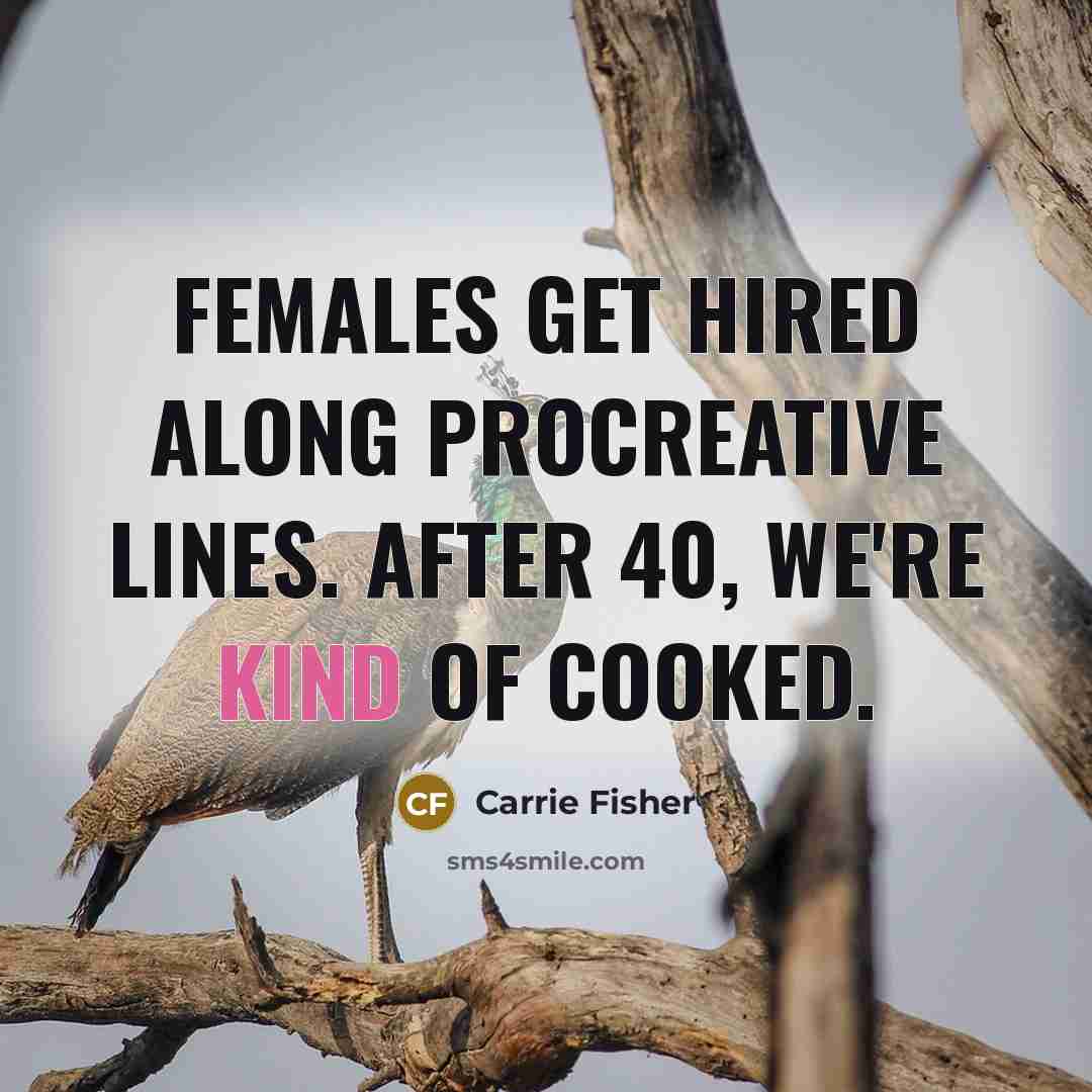 “Females get hired along procreative lines. After 40, we're kind…” quote by Carrie Fisher