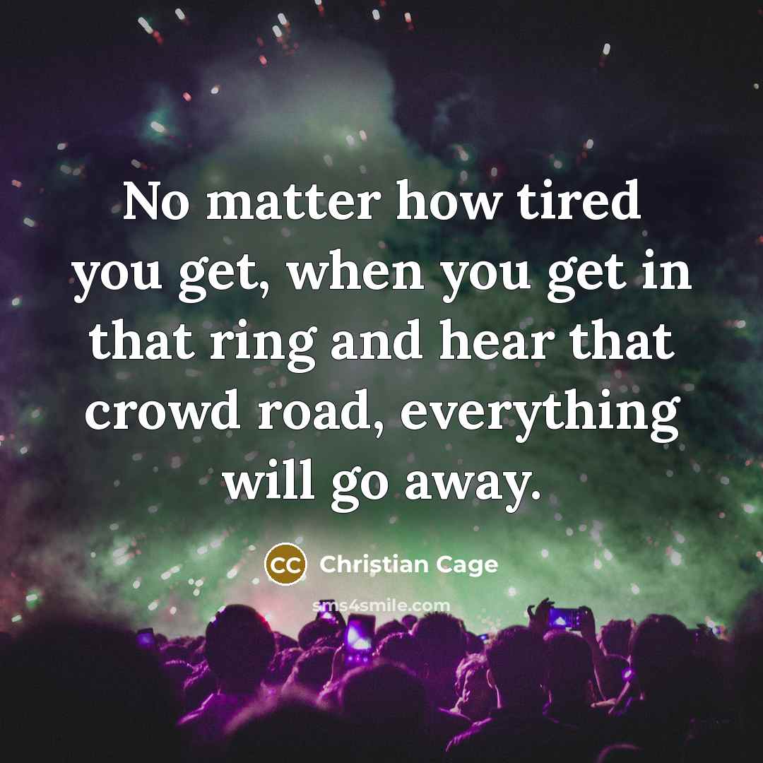 “No matter how tired you get, when you get in…” quote by Christian Cage