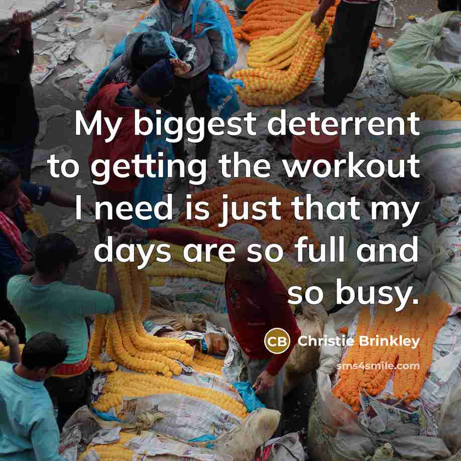 “My biggest deterrent to getting the workout I need is…” quote by Christie Brinkley
