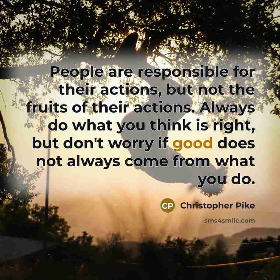 “People are responsible for their actions, but not the fruits…” quote by Christopher Pike