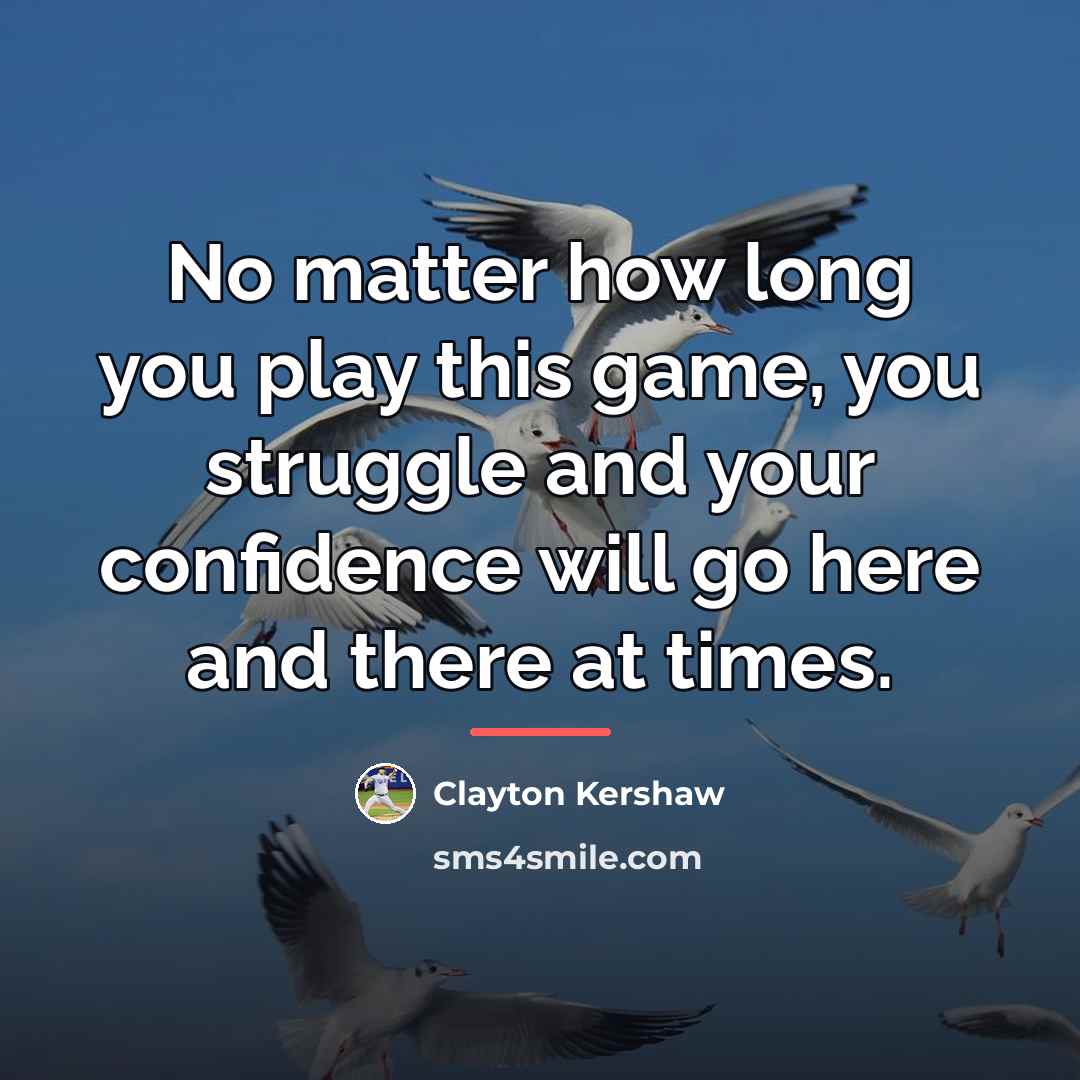 “No matter how long you play this game, you struggle…” quote by Clayton Kershaw
