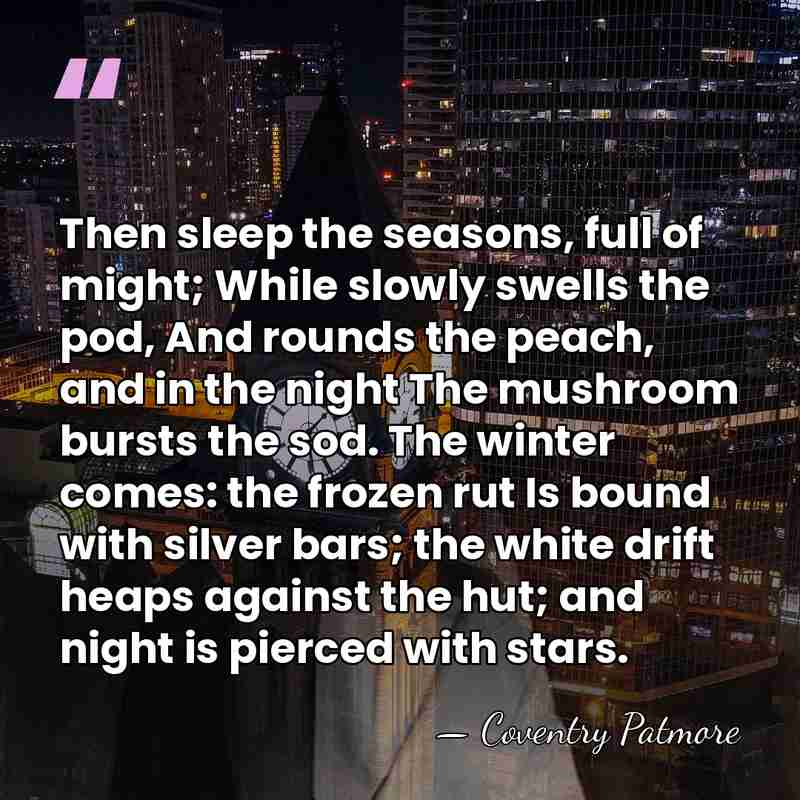 Then sleep the seasons, full of might; While slowly swells the pod,&hellip; - Coventry Patmore