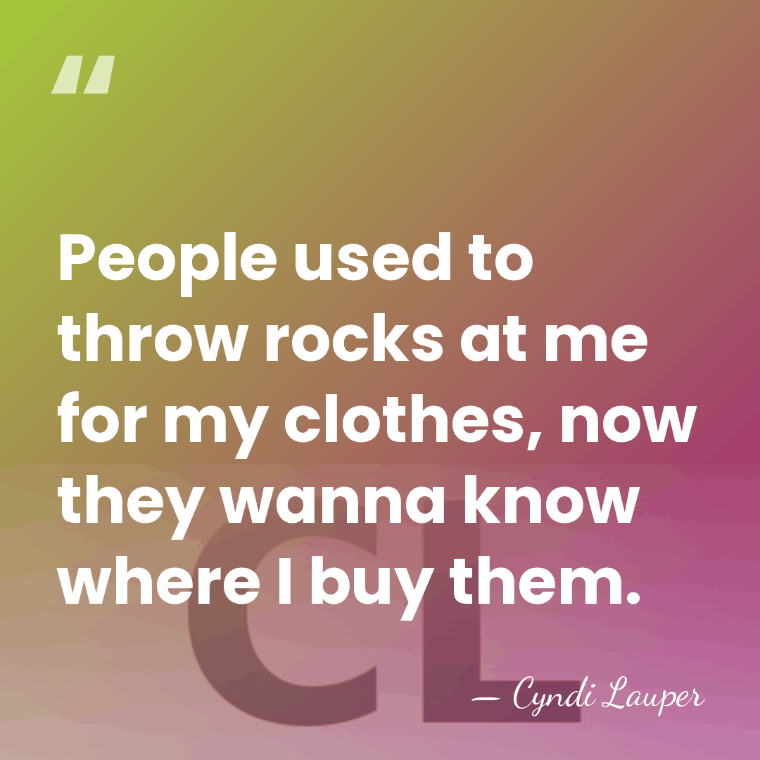 People used to throw rocks at me for my clothes, now they&hellip; - Cyndi Lauper