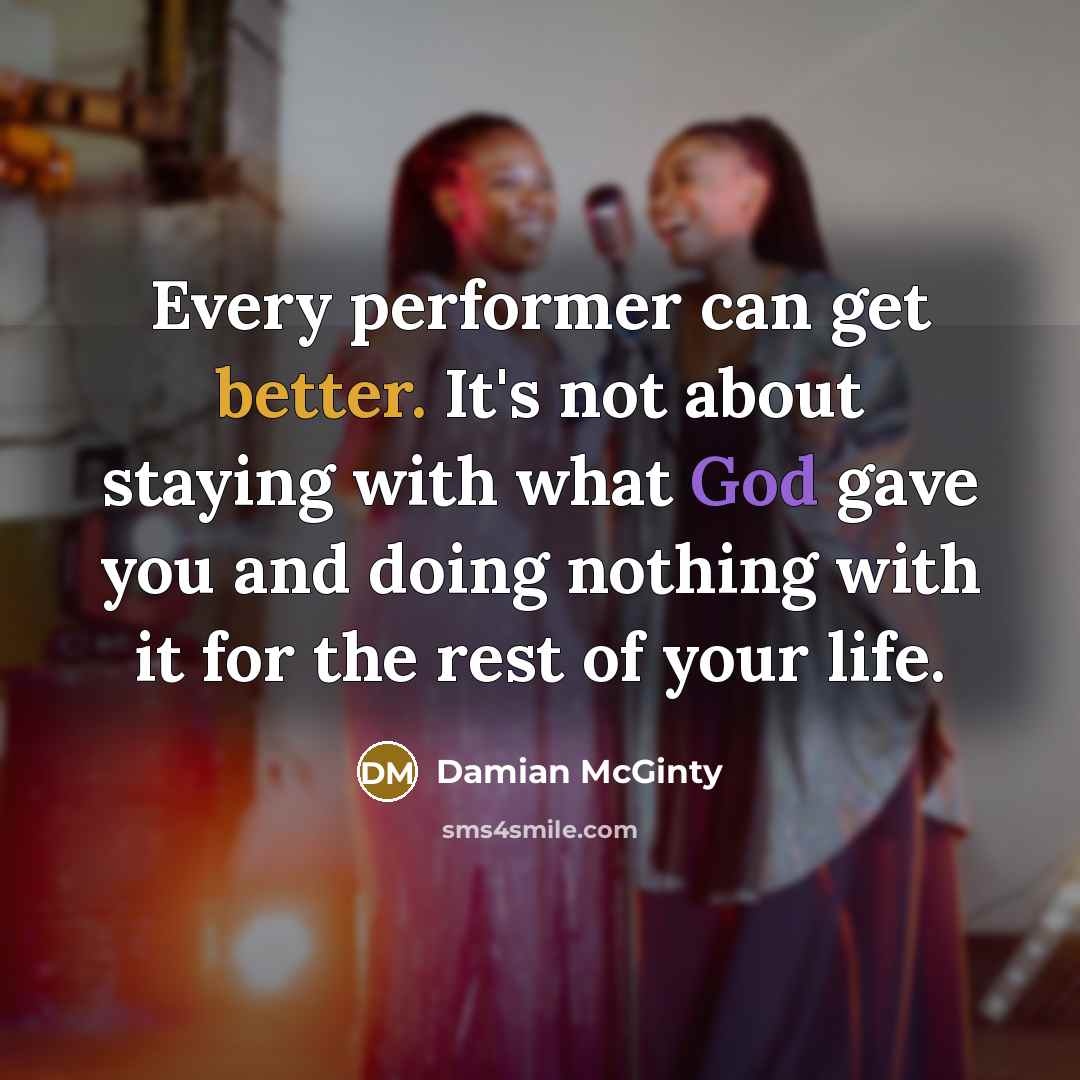 “Every performer can get better. It's not about staying with what God gave you and doing nothing with it for the rest of your life.” quote by Damian McGinty