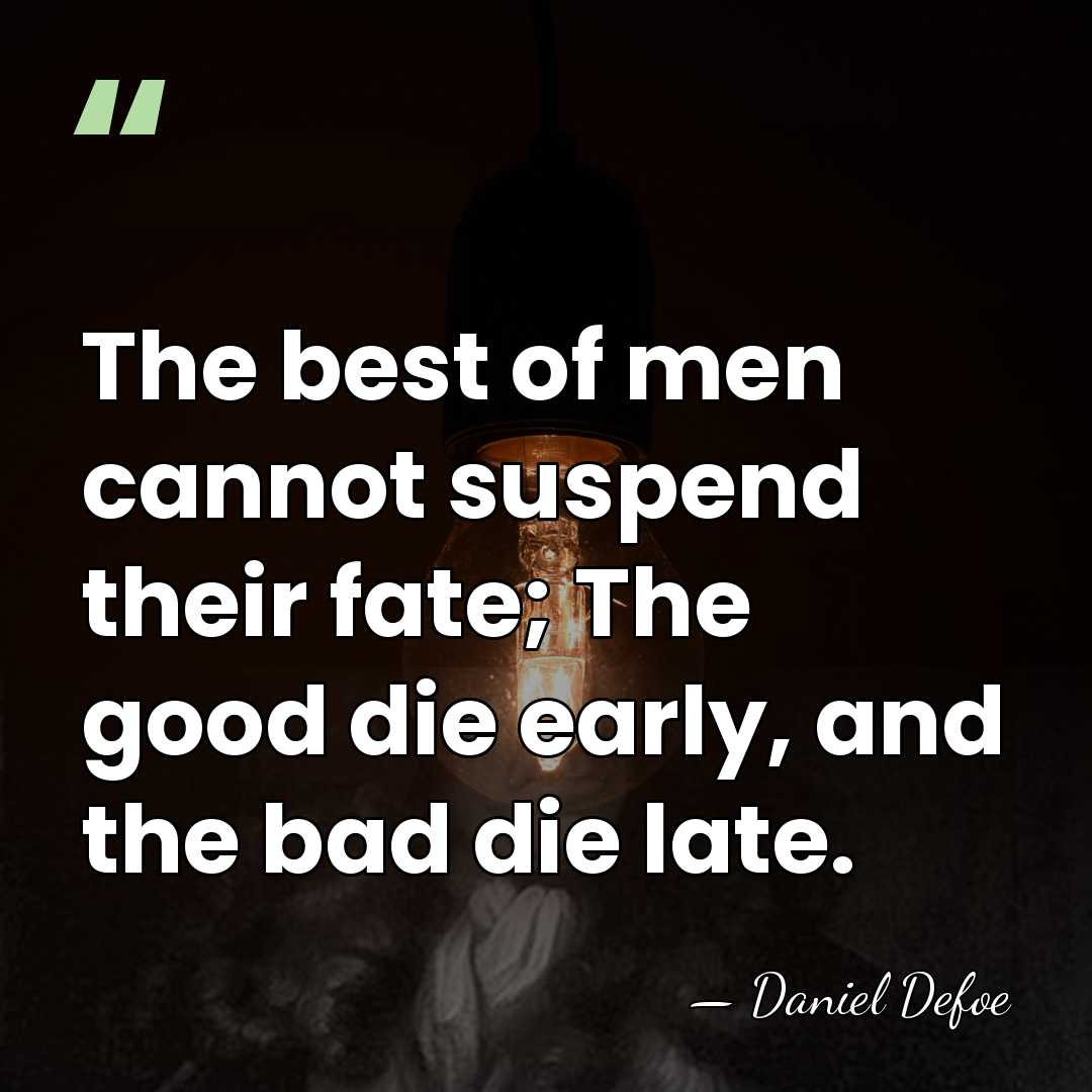 The best of men cannot suspend their fate; The good die early,&hellip; - Daniel Defoe