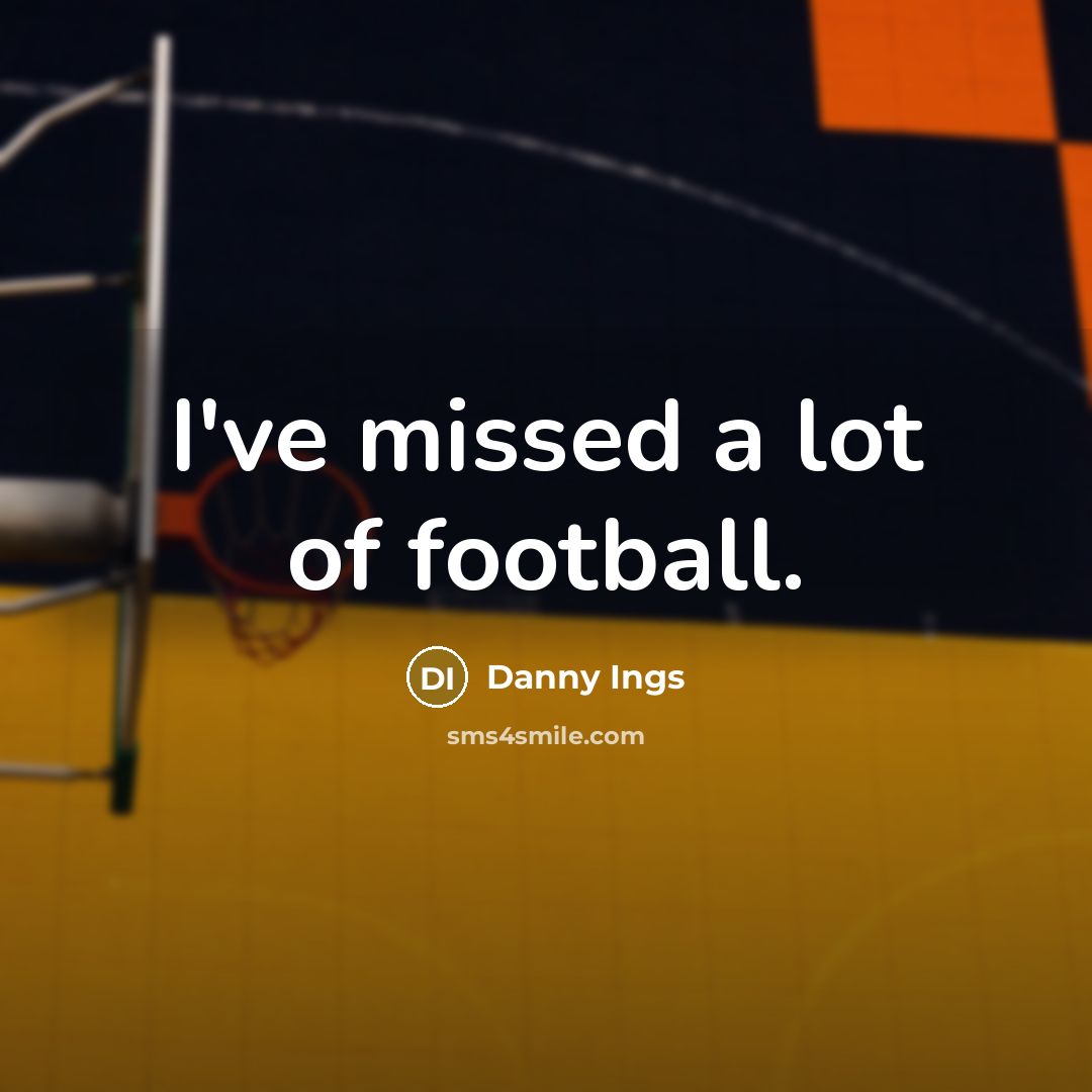 “I've missed a lot of football.…” quote by Danny Ings