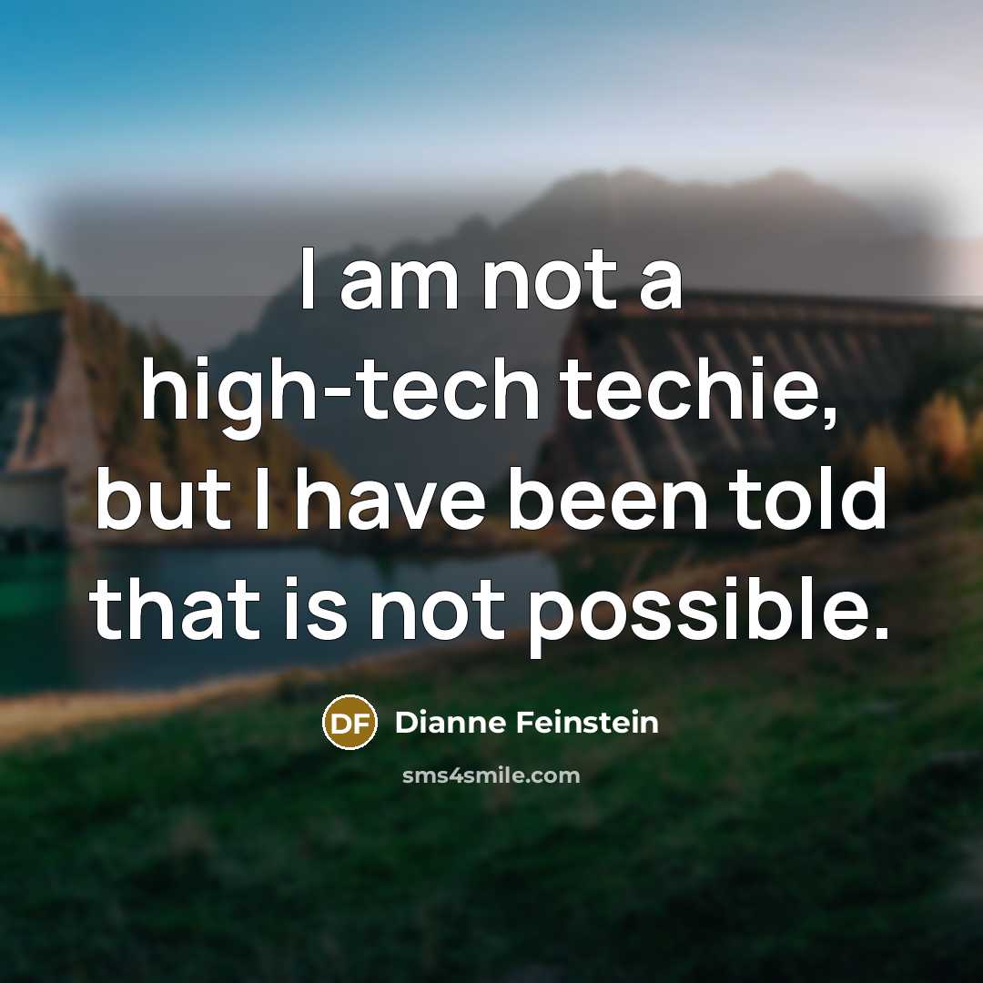 “I am not a high-tech techie, but I have been…” quote by Dianne Feinstein