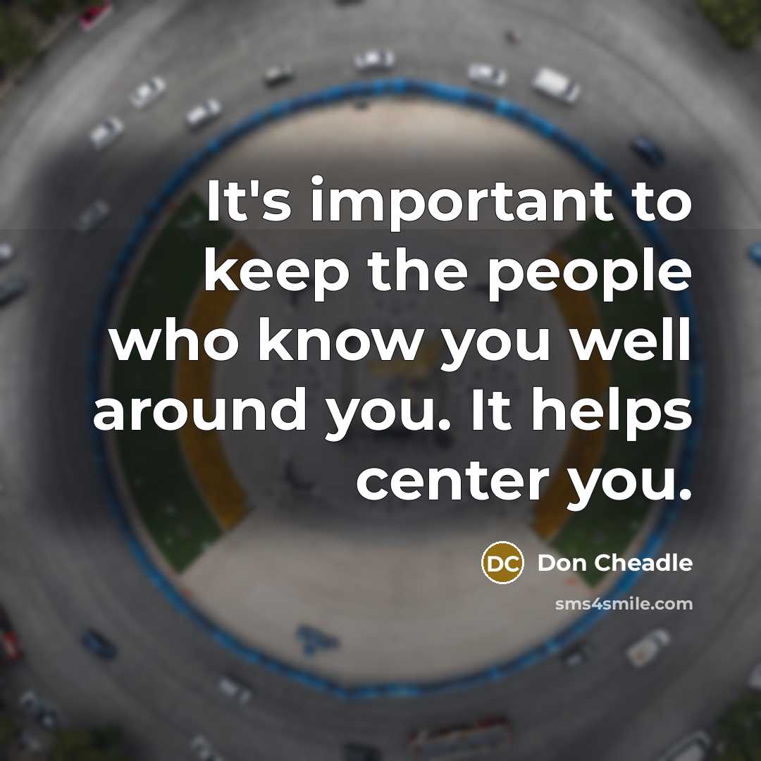 “It's important to keep the people who know you well…” quote by Don Cheadle