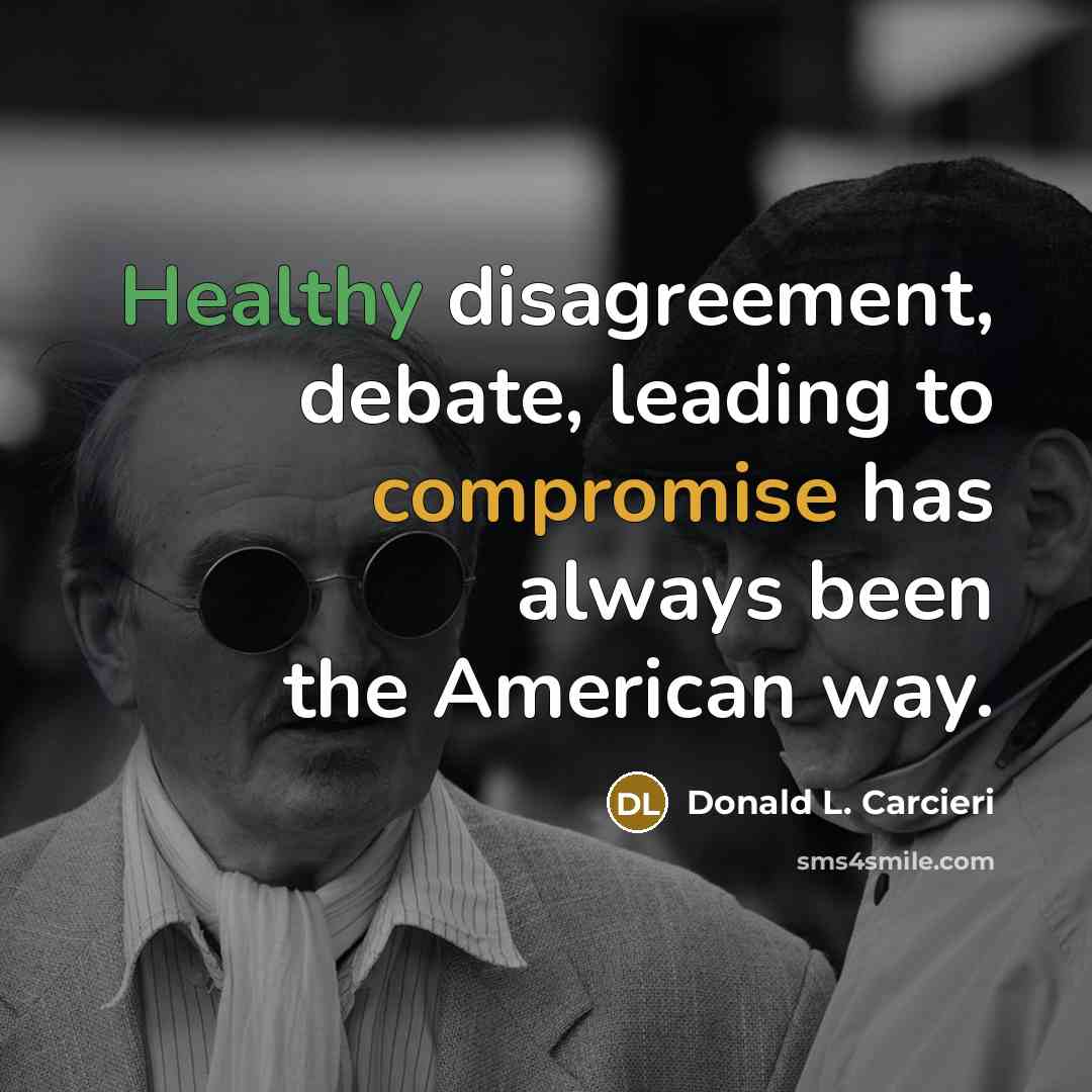 “Healthy disagreement, debate, leading to compromise has always been the American way.” quote by Donald L. Carcieri
