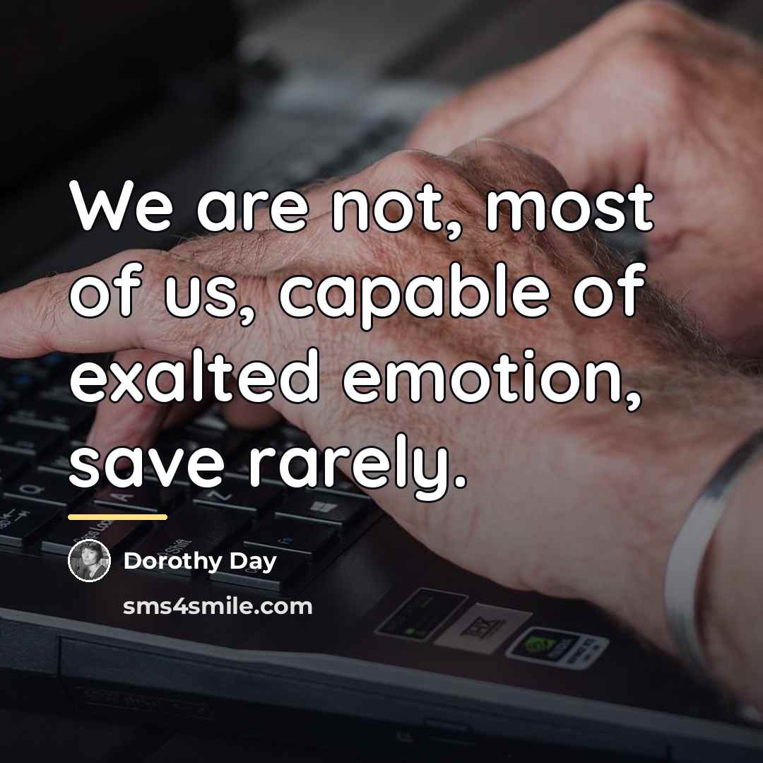 “We are not, most of us, capable of exalted emotion,…” quote by Dorothy Day