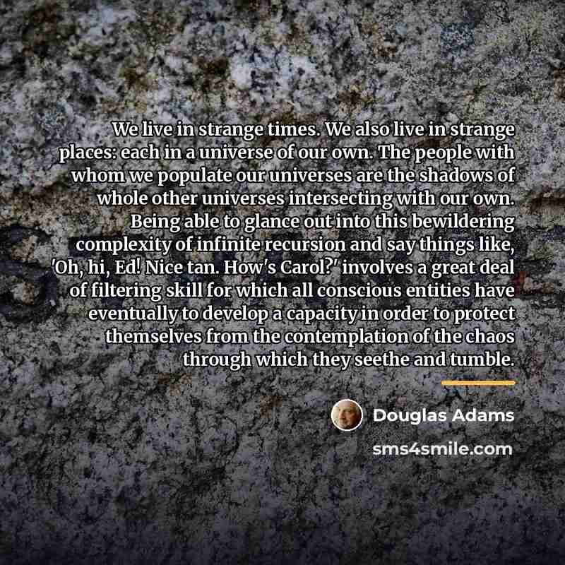 “We live in strange times. We also live in strange…” quote by Douglas Adams