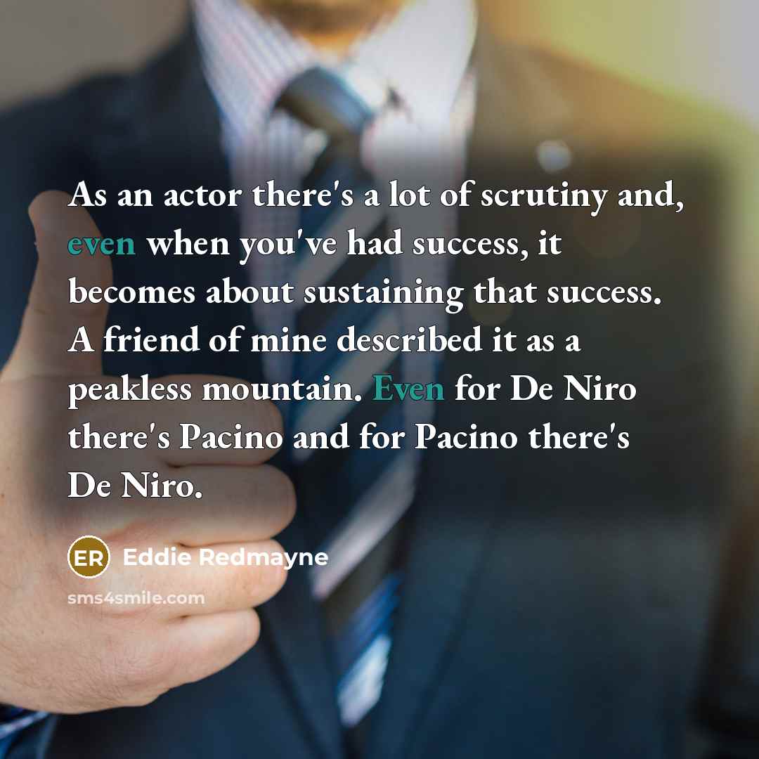 “As an actor there's a lot of scrutiny and, even…” quote by Eddie Redmayne