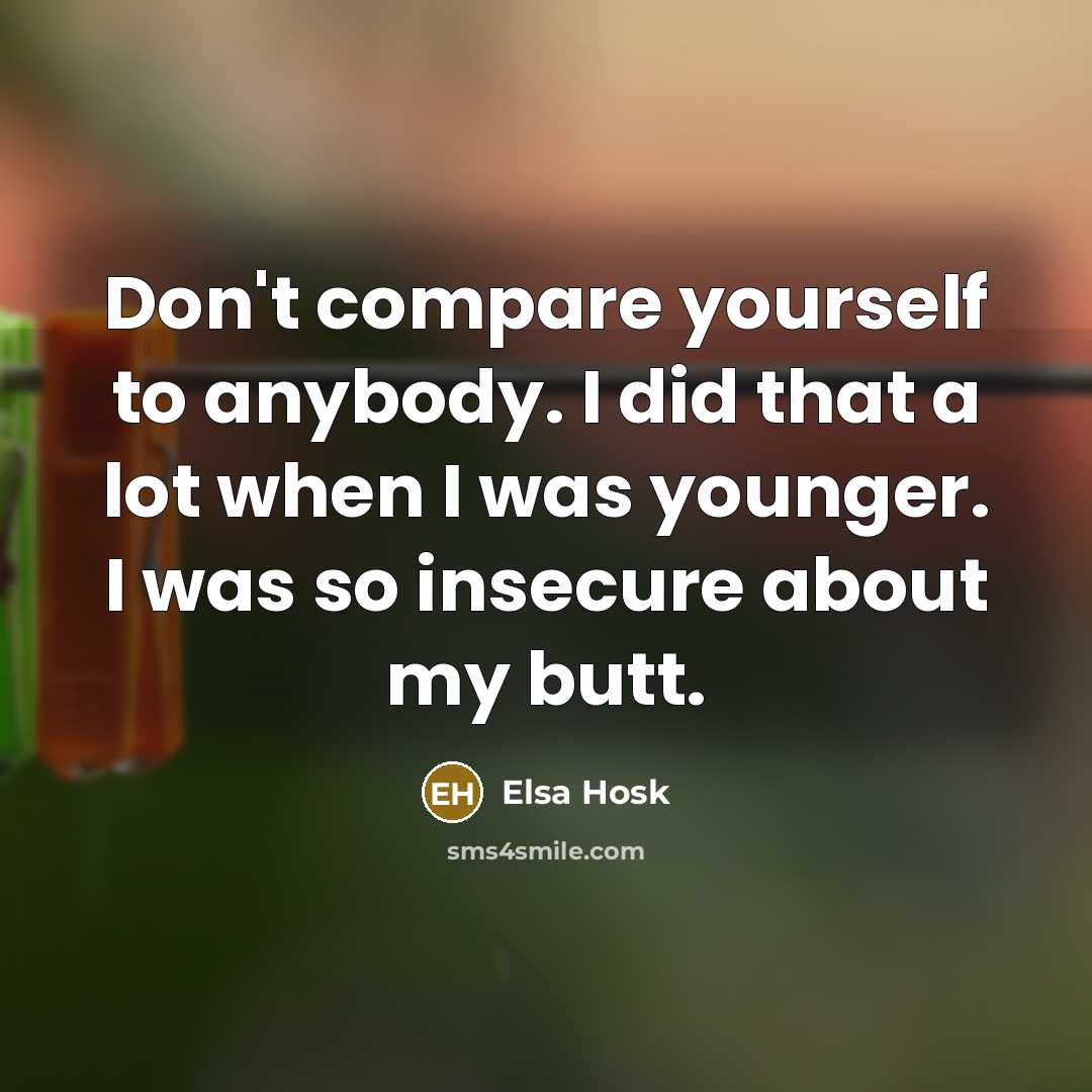 “Don't compare yourself to anybody. I did that a lot…” quote by Elsa Hosk