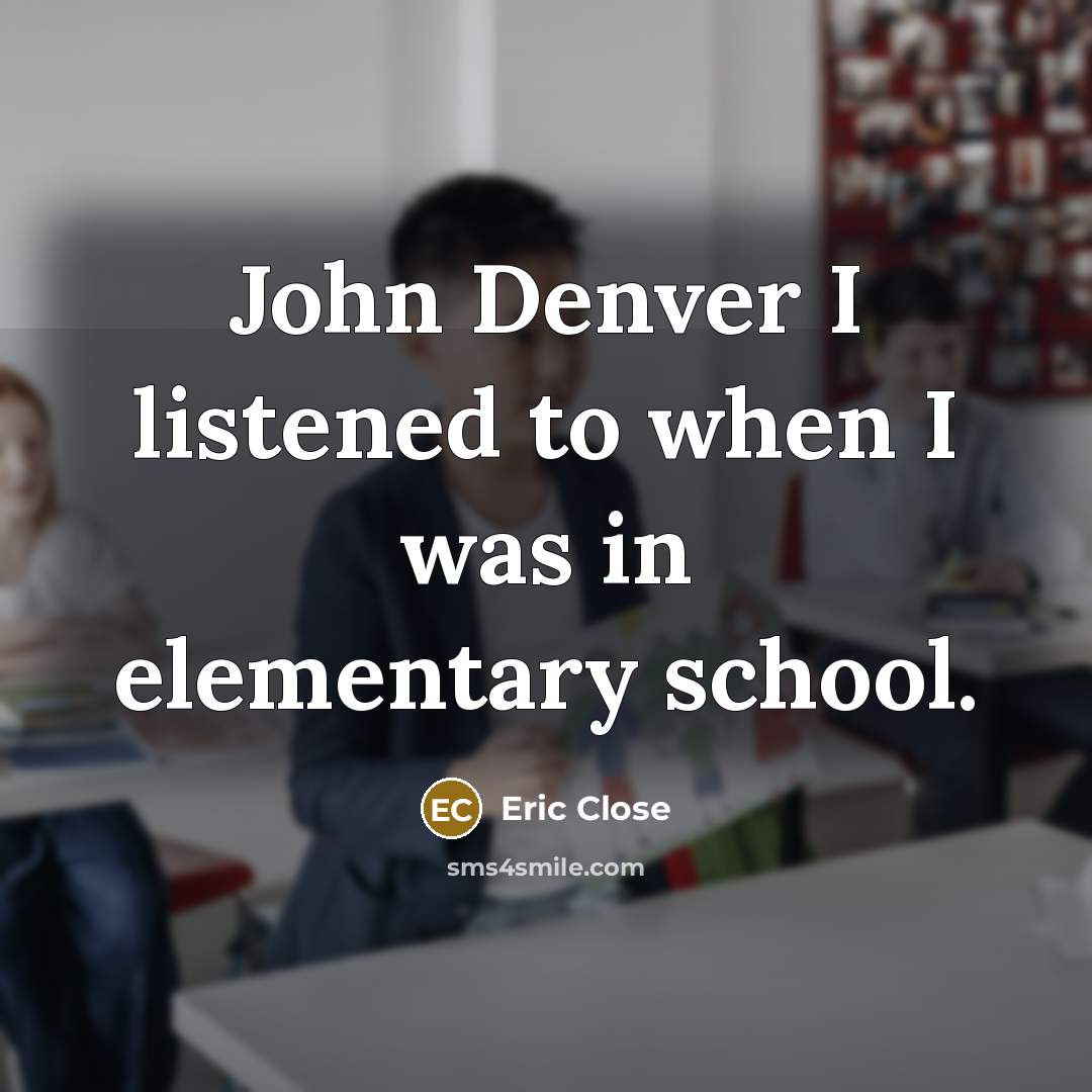 “John Denver I listened to when I was in elementary…” quote by Eric Close