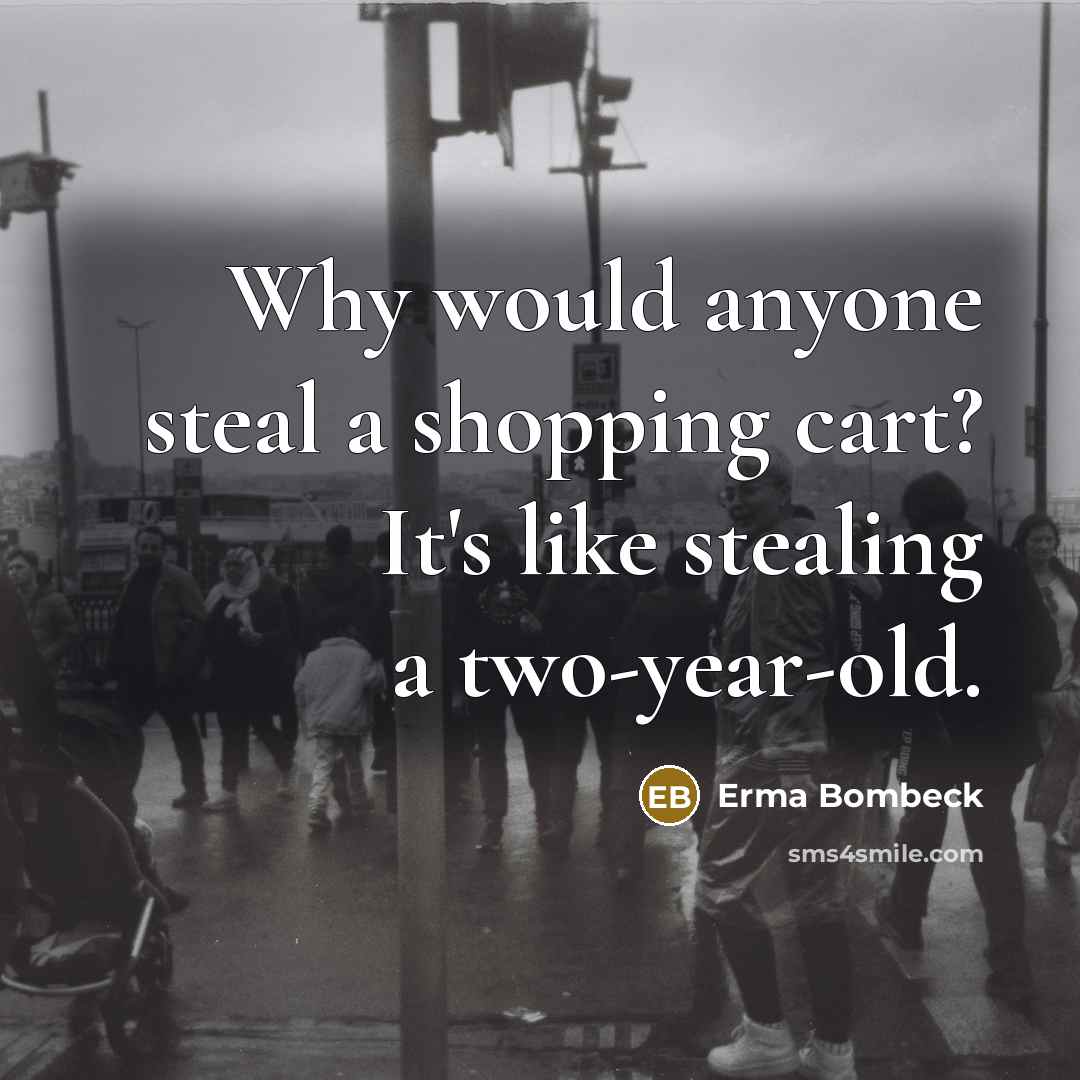 “Why would anyone steal a shopping cart? It's like stealing…” quote by Erma Bombeck