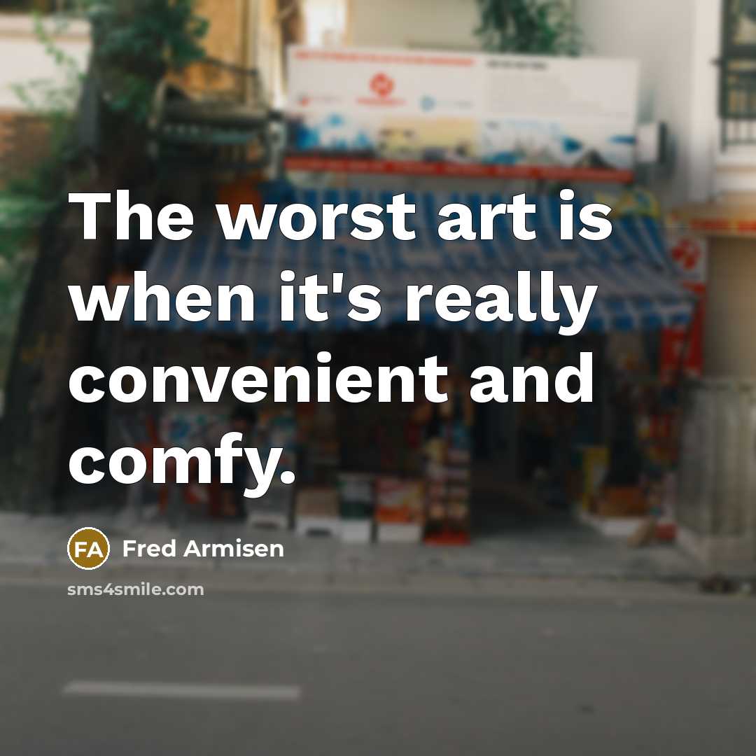 “The worst art is when it's really convenient and comfy.…” quote by Fred Armisen