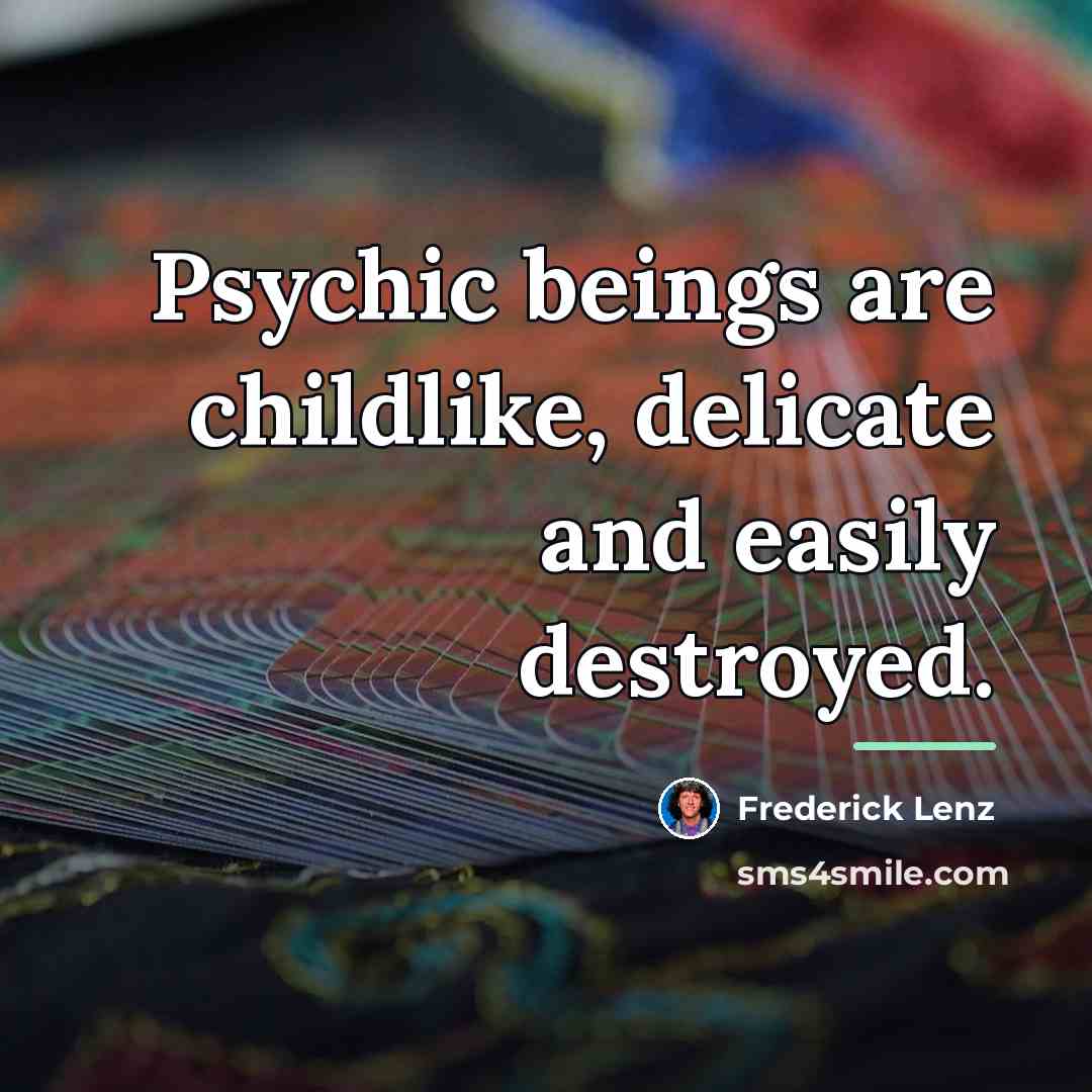 “Psychic beings are childlike, delicate and easily destroyed.…” quote by Frederick Lenz