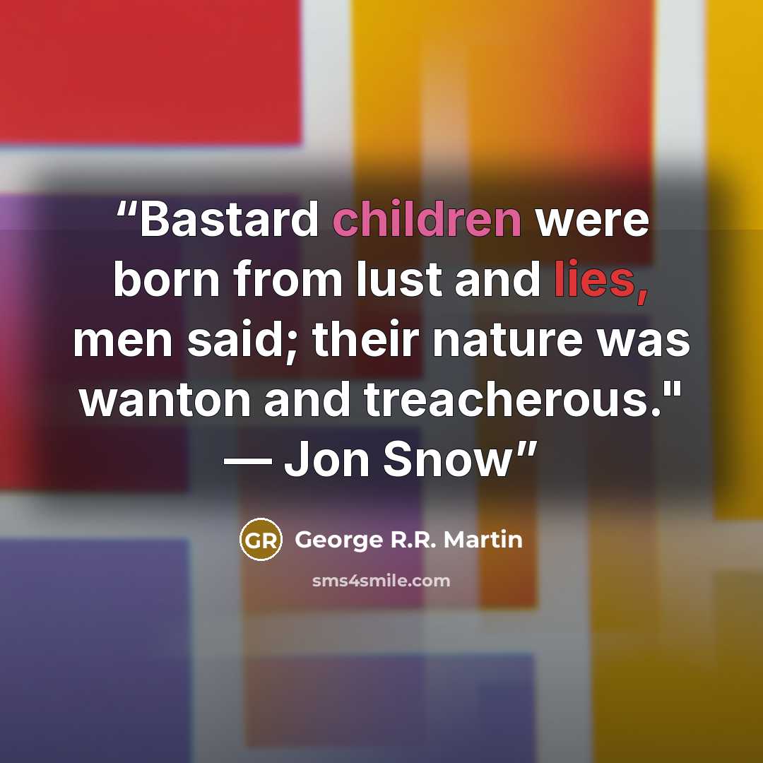 “Bastard children were born from lust and lies, men said; their nature was wanton and treacherous." — Jon Snow” quote by George R.R. Martin