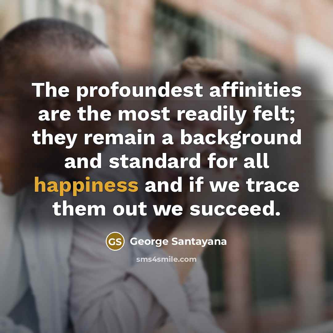 “The profoundest affinities are the most readily felt; they remain…” quote by George Santayana