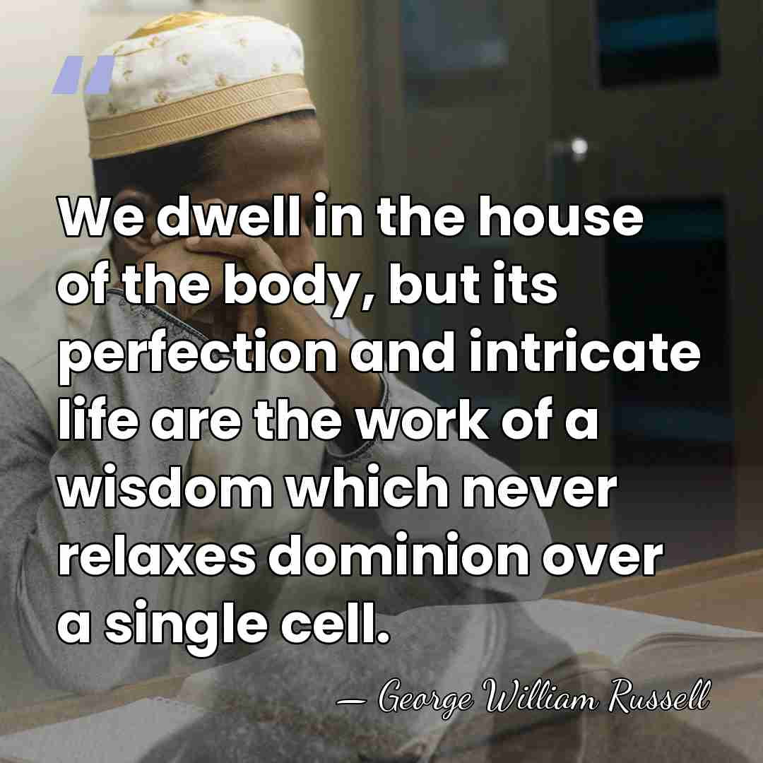 We dwell in the house of the body, but its perfection and&hellip; - George William Russell
