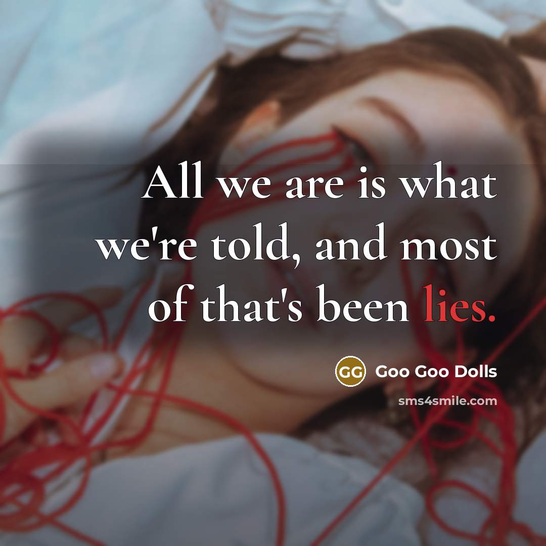 “All we are is what we're told, and most of that's been lies.” quote by Goo Goo Dolls