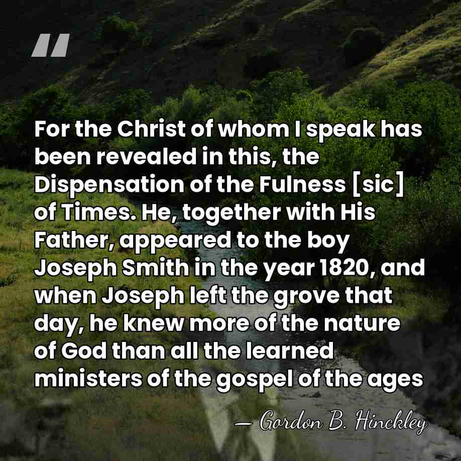 For the Christ of whom I speak has been revealed in this,&hellip; - Gordon B. Hinckley