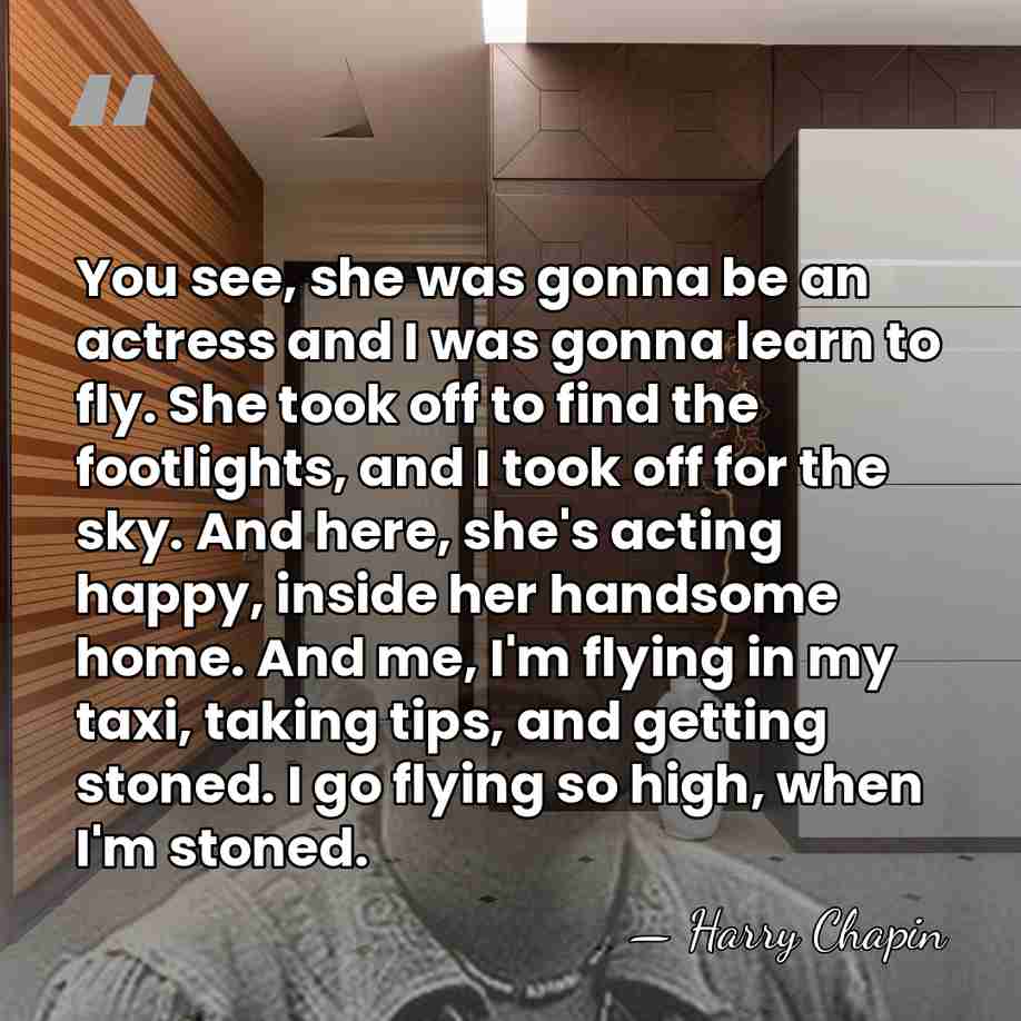 You see, she was gonna be an actress and I was gonna&hellip; - Harry Chapin